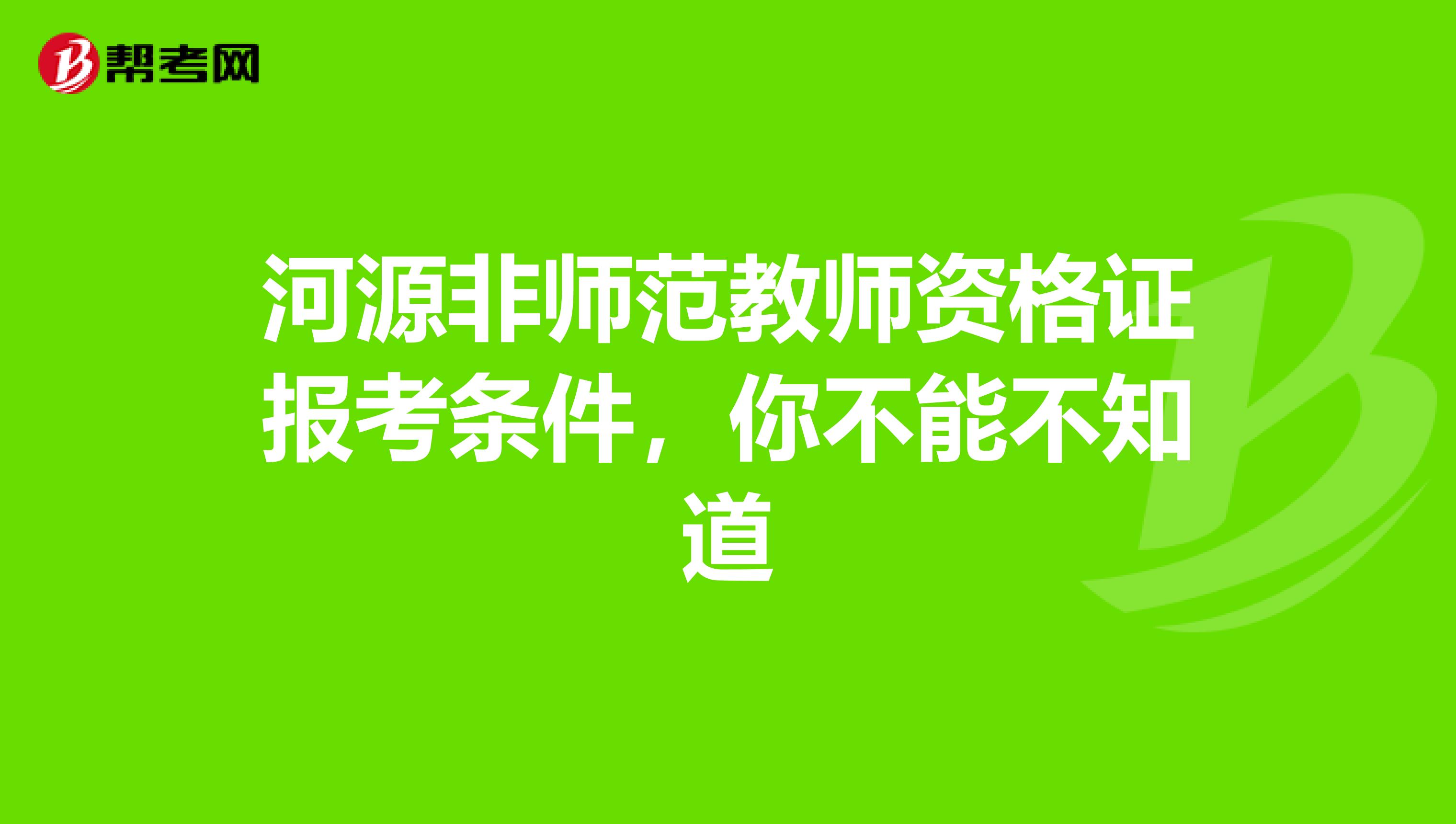 河源非师范教师资格证报考条件，你不能不知道