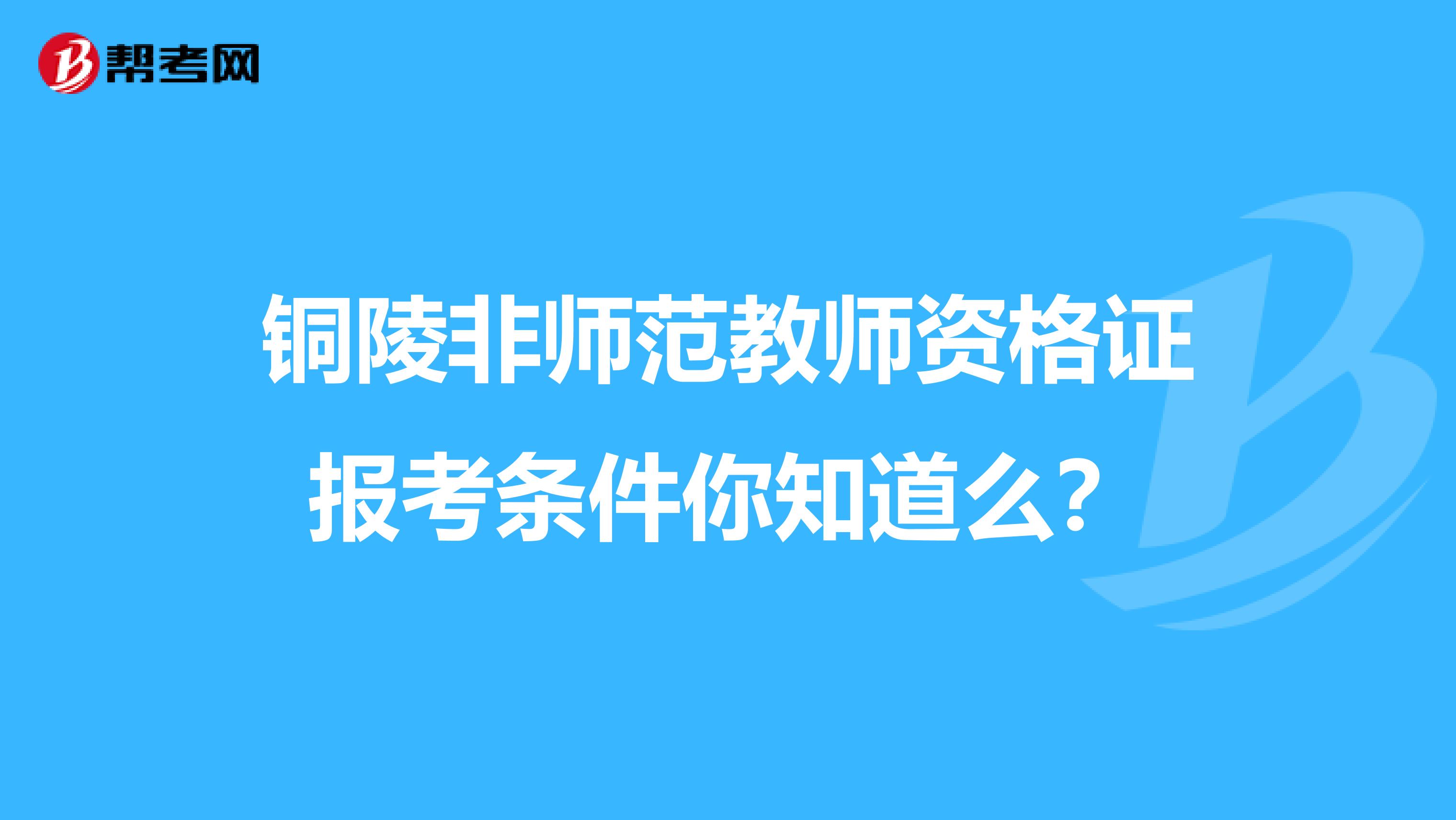 铜陵非师范教师资格证报考条件你知道么？