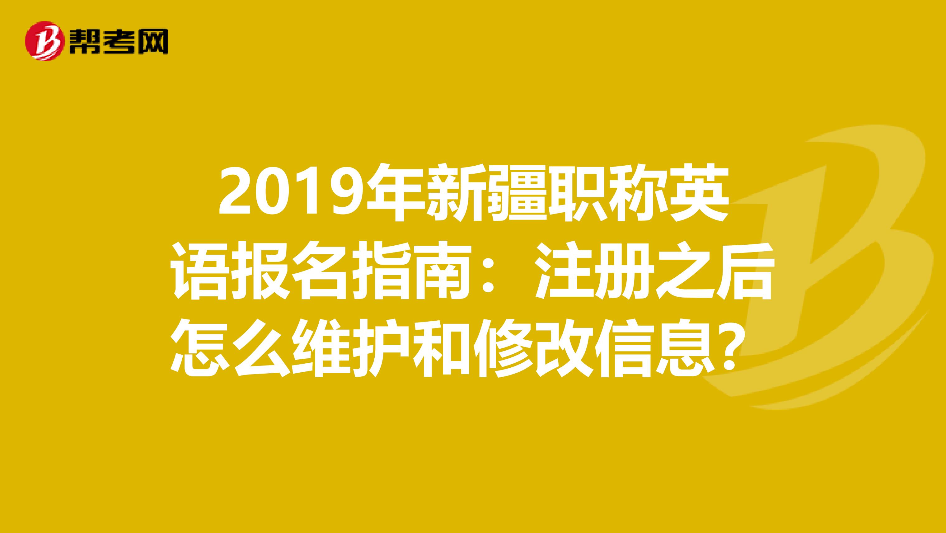 2019年新疆职称英语报名指南：注册之后怎么维护和修改信息？