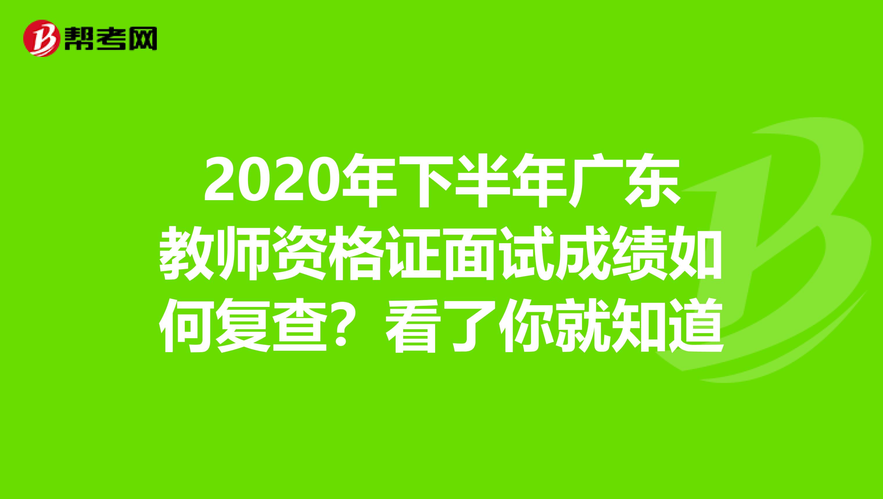 2020年下半年广东教师资格证面试成绩如何复查？看了你就知道