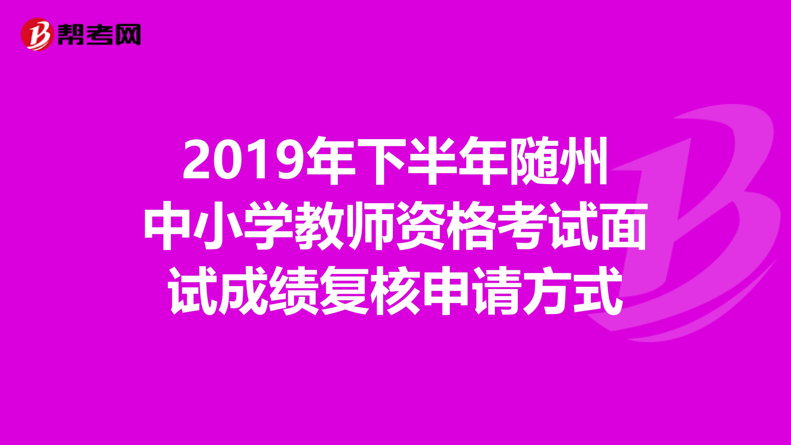 2019年下半年随州中小学教师资格考试面试成绩复核申请方式