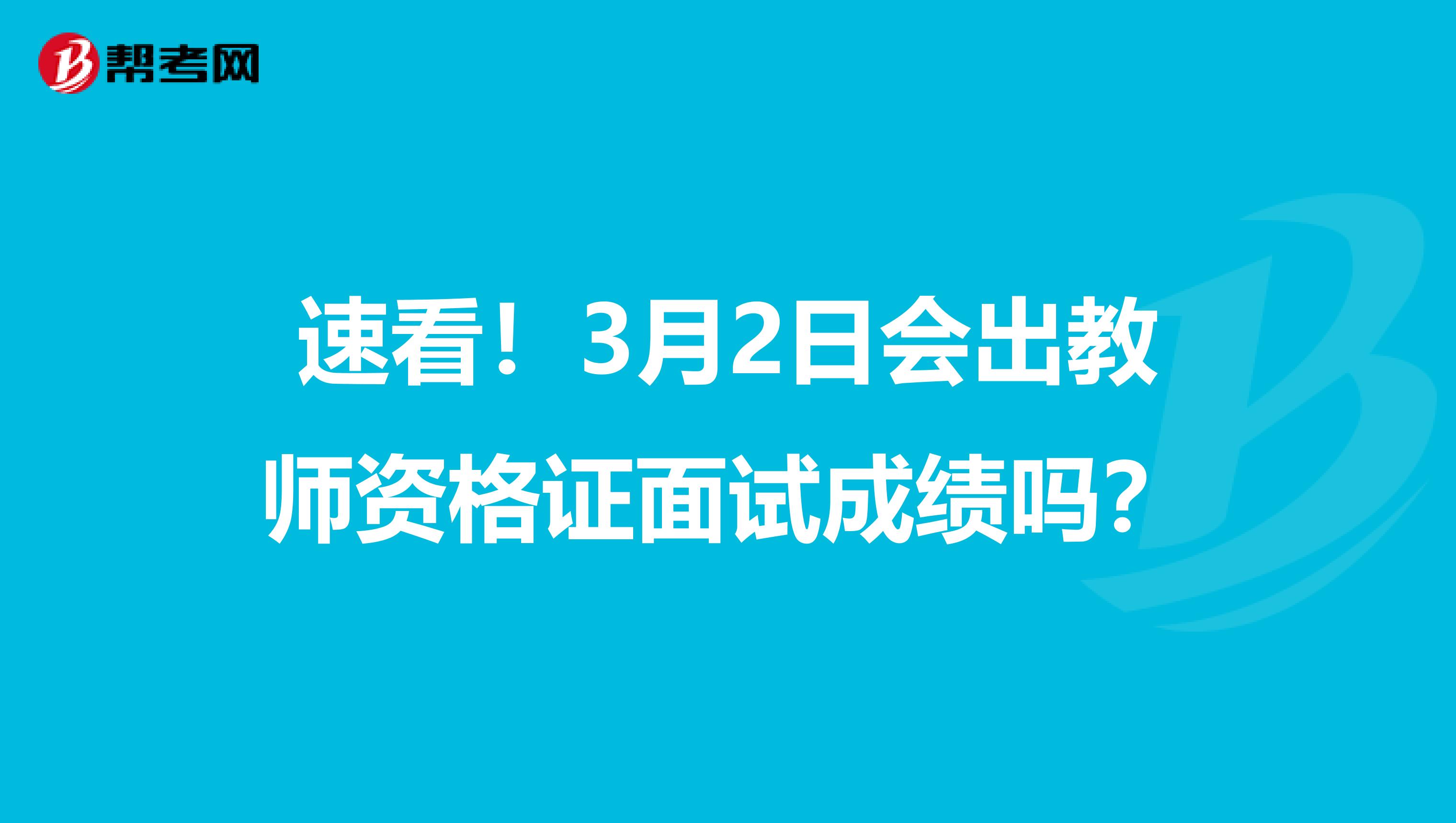 速看！3月2日会出教师资格证面试成绩吗？