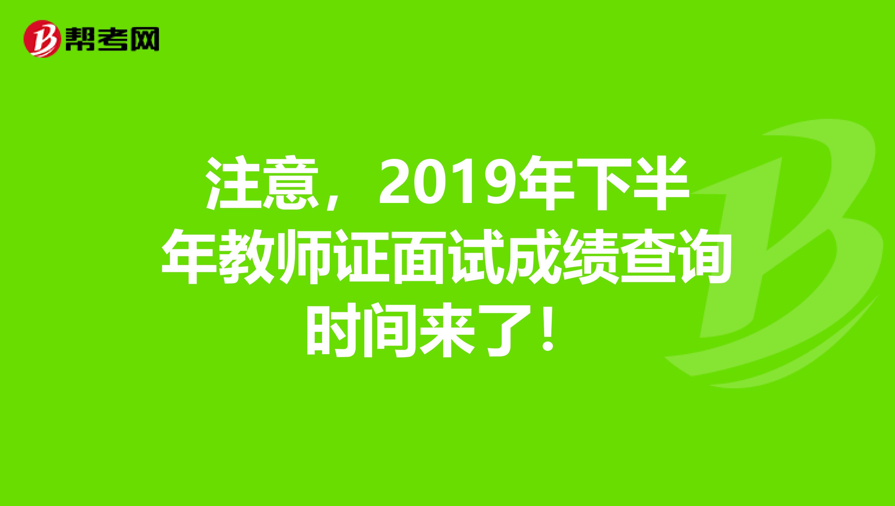 注意，2019年下半年教师证面试成绩查询时间来了！