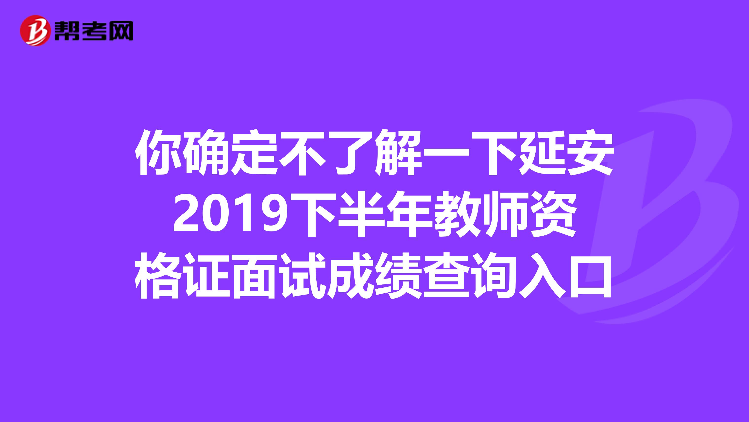 你确定不了解一下延安2019下半年教师资格证面试成绩查询入口