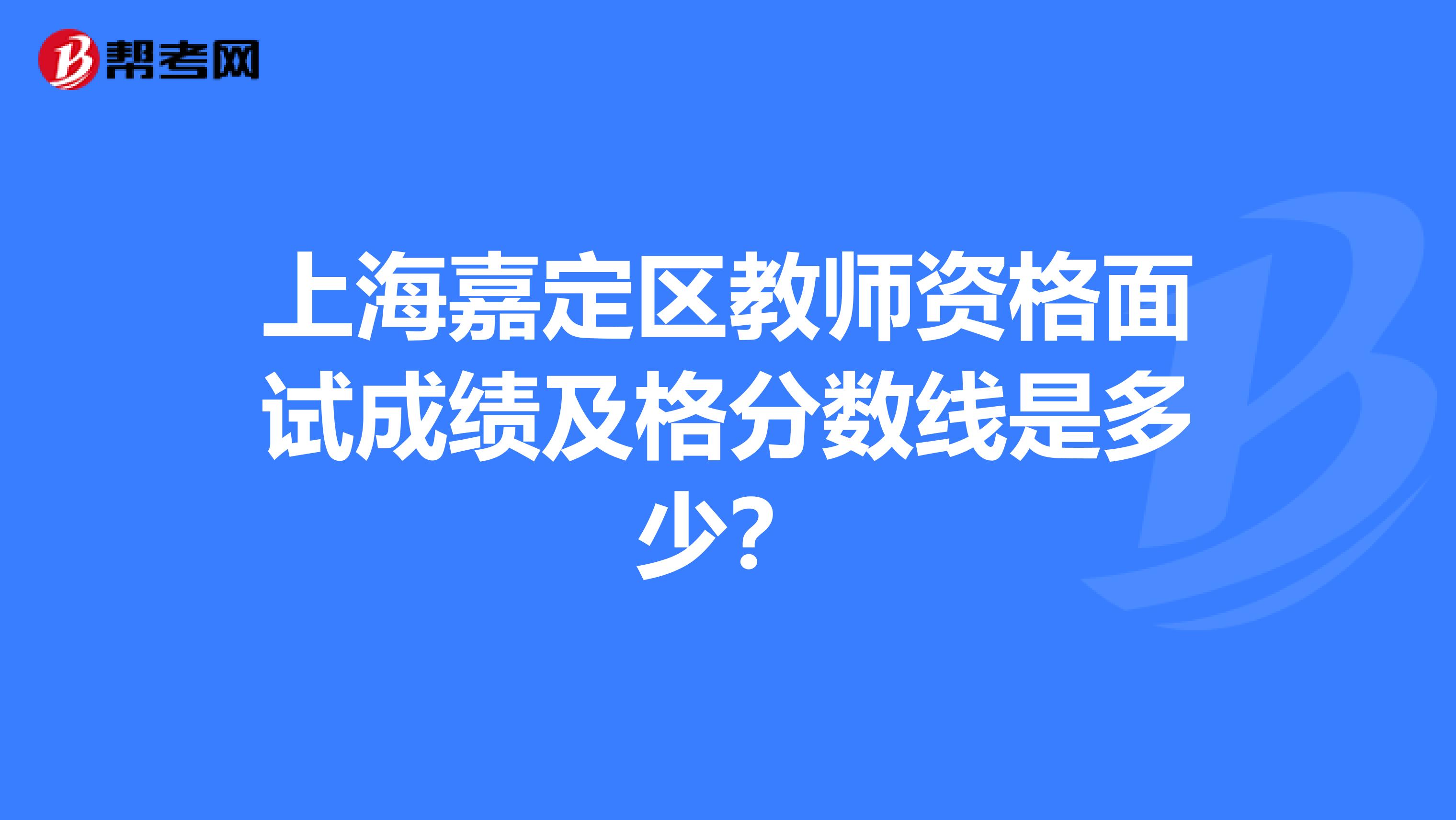 上海嘉定区教师资格面试成绩及格分数线是多少？