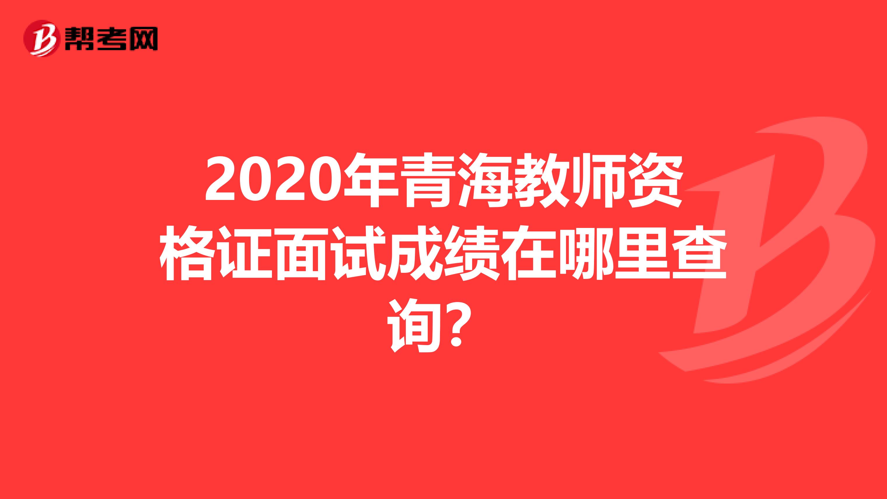 2020年青海教师资格证面试成绩在哪里查询？