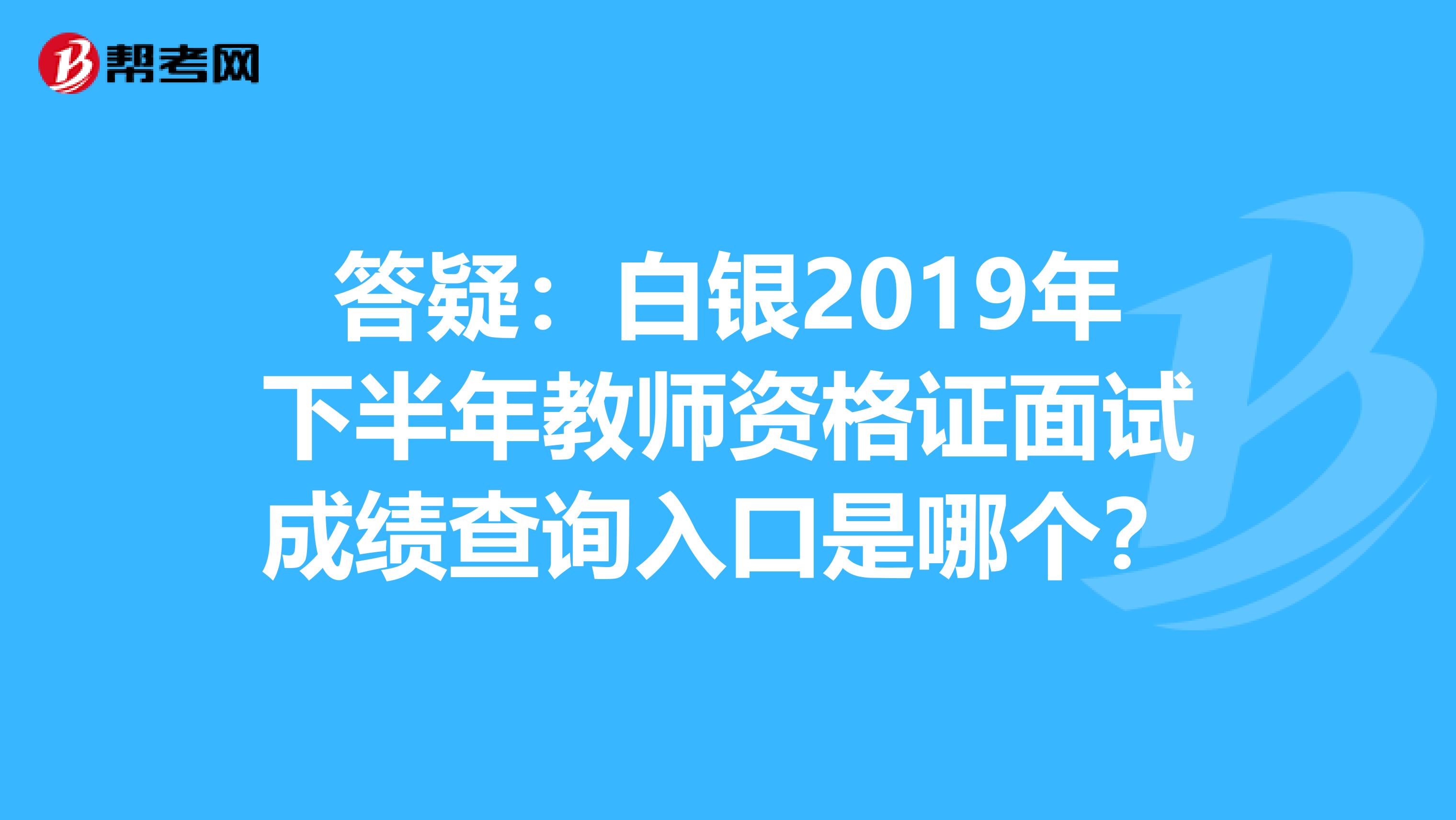 答疑：白银2019年下半年教师资格证面试成绩查询入口是哪个？