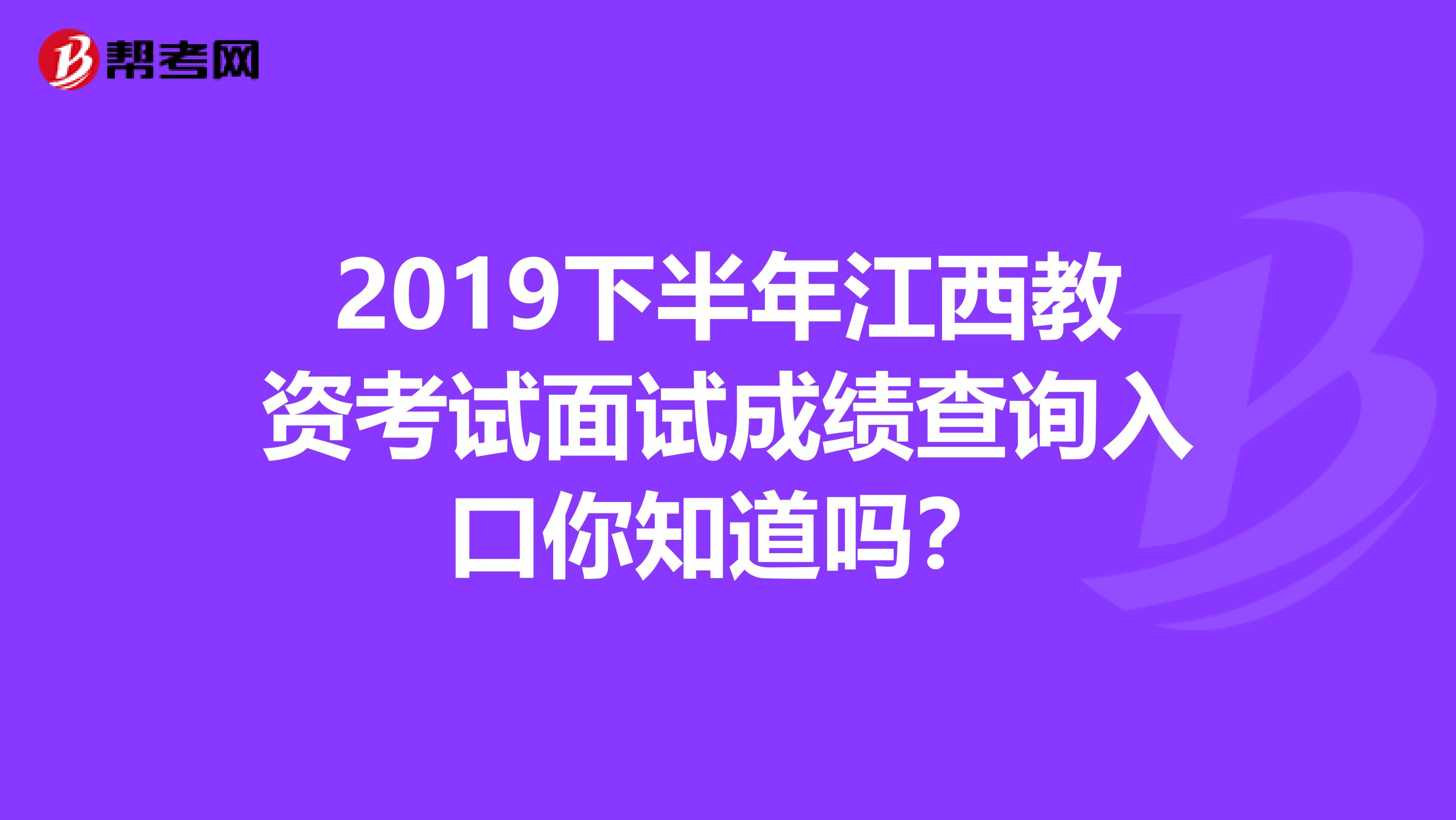 2019下半年江西教资考试面试成绩查询入口你知道吗？
