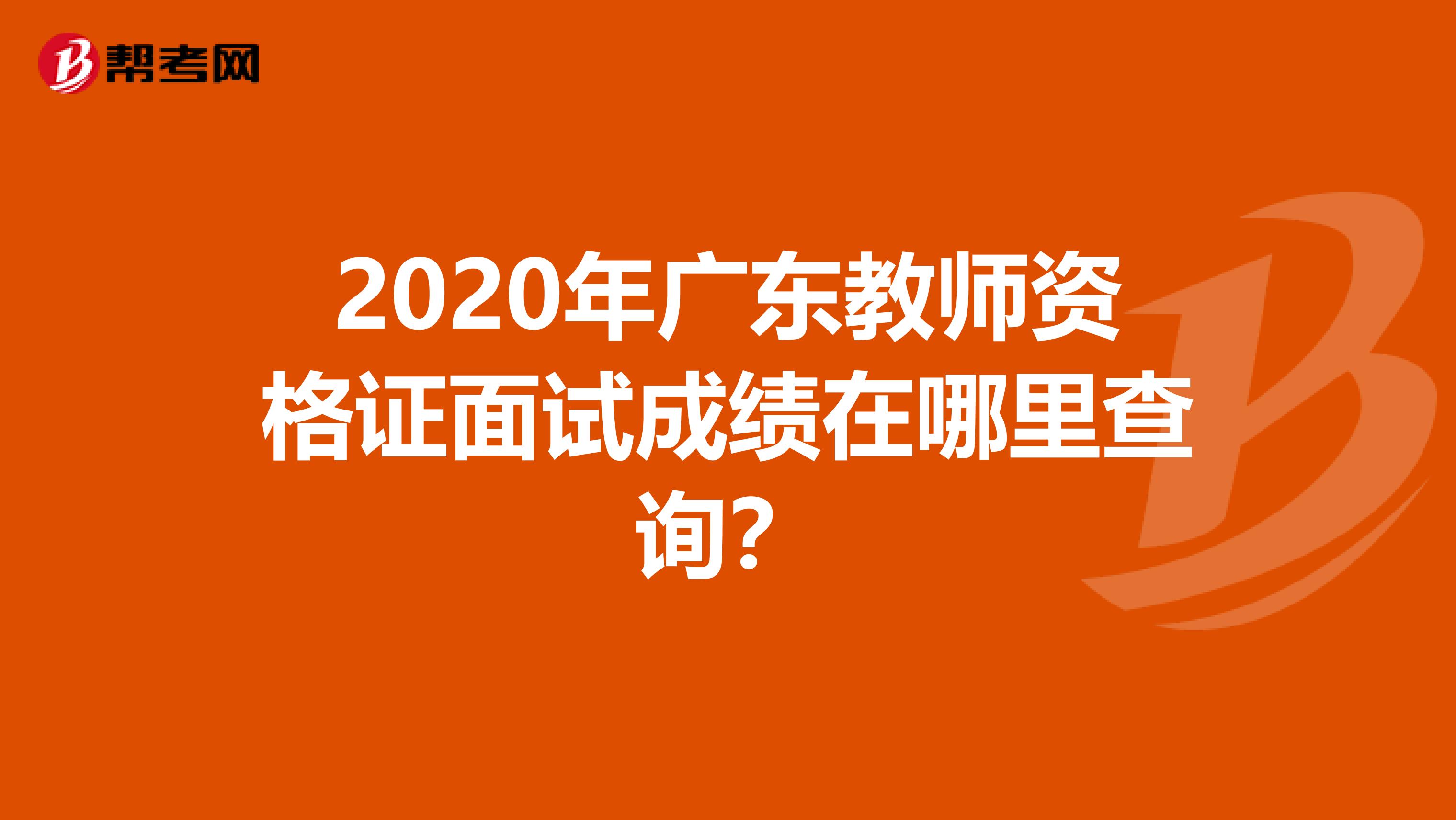 2020年广东教师资格证面试成绩在哪里查询？