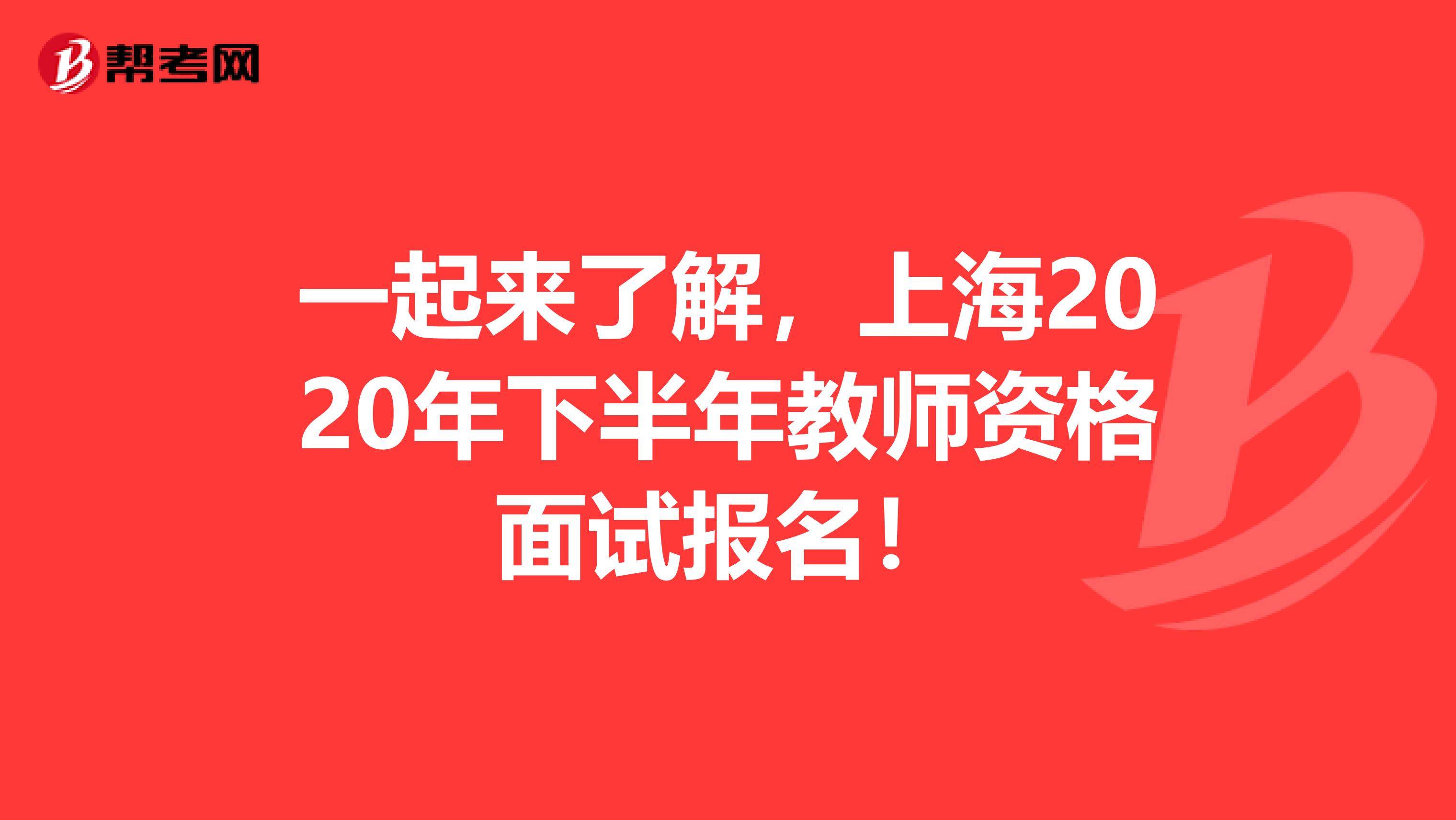 一起来了解，上海2020年下半年教师资格面试报名！