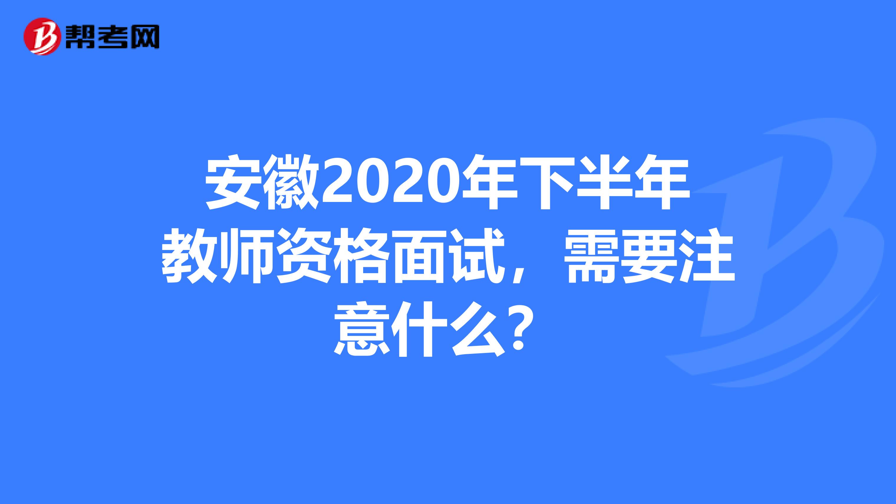 安徽2020年下半年教师资格面试，需要注意什么？