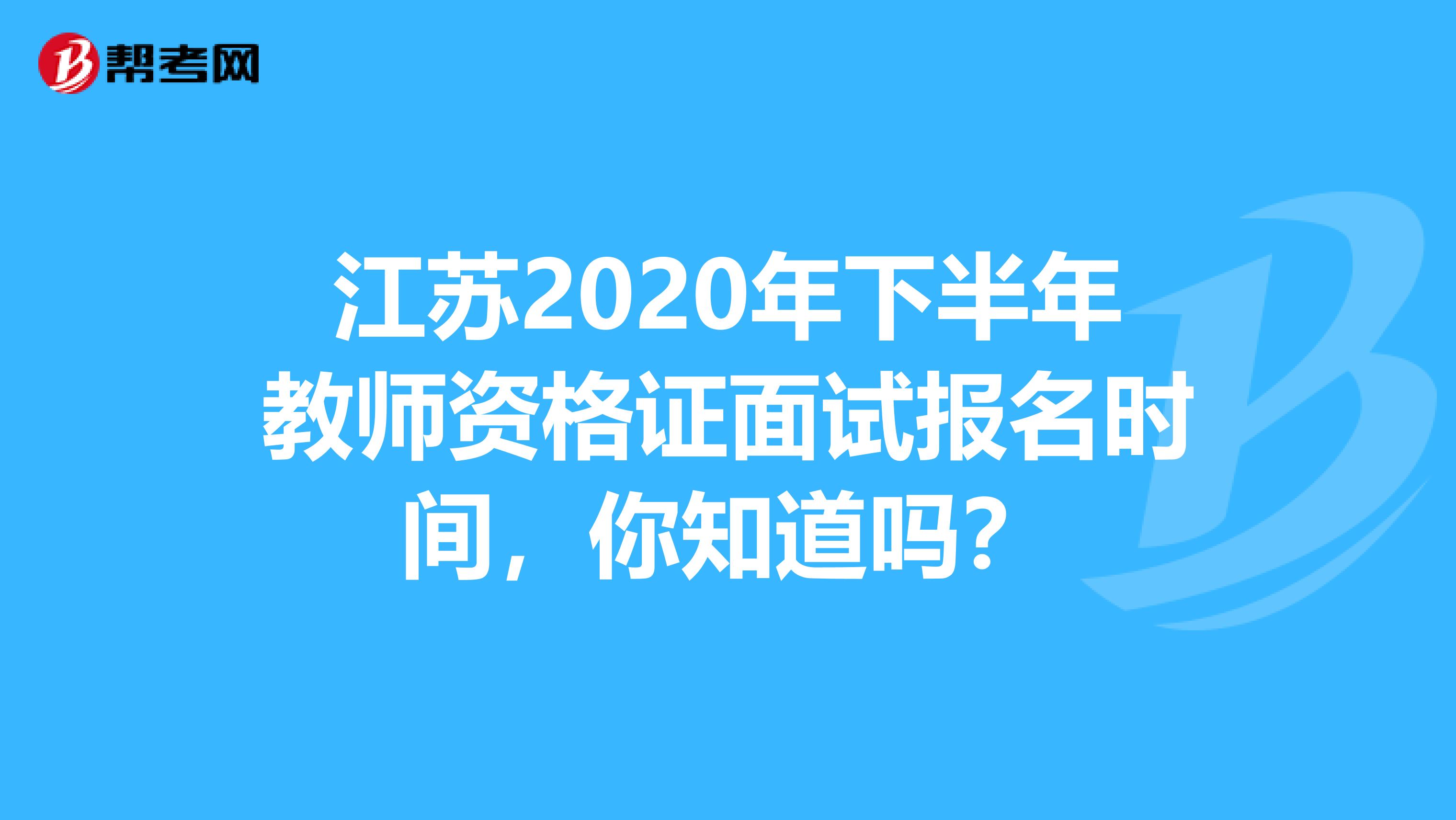 江苏2020年下半年教师资格证面试报名时间，你知道吗？