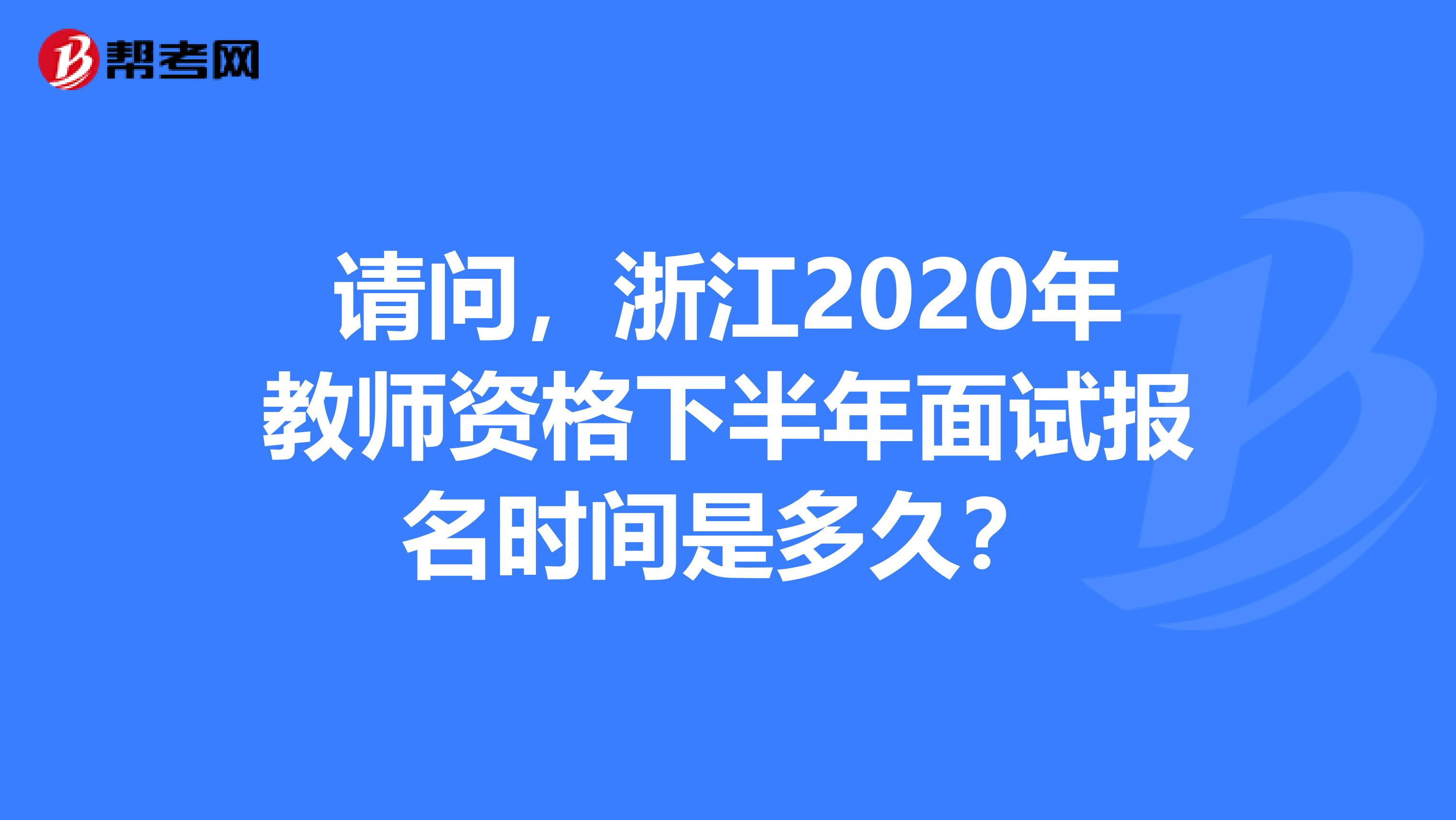 请问，浙江2020年教师资格下半年面试报名时间是多久？