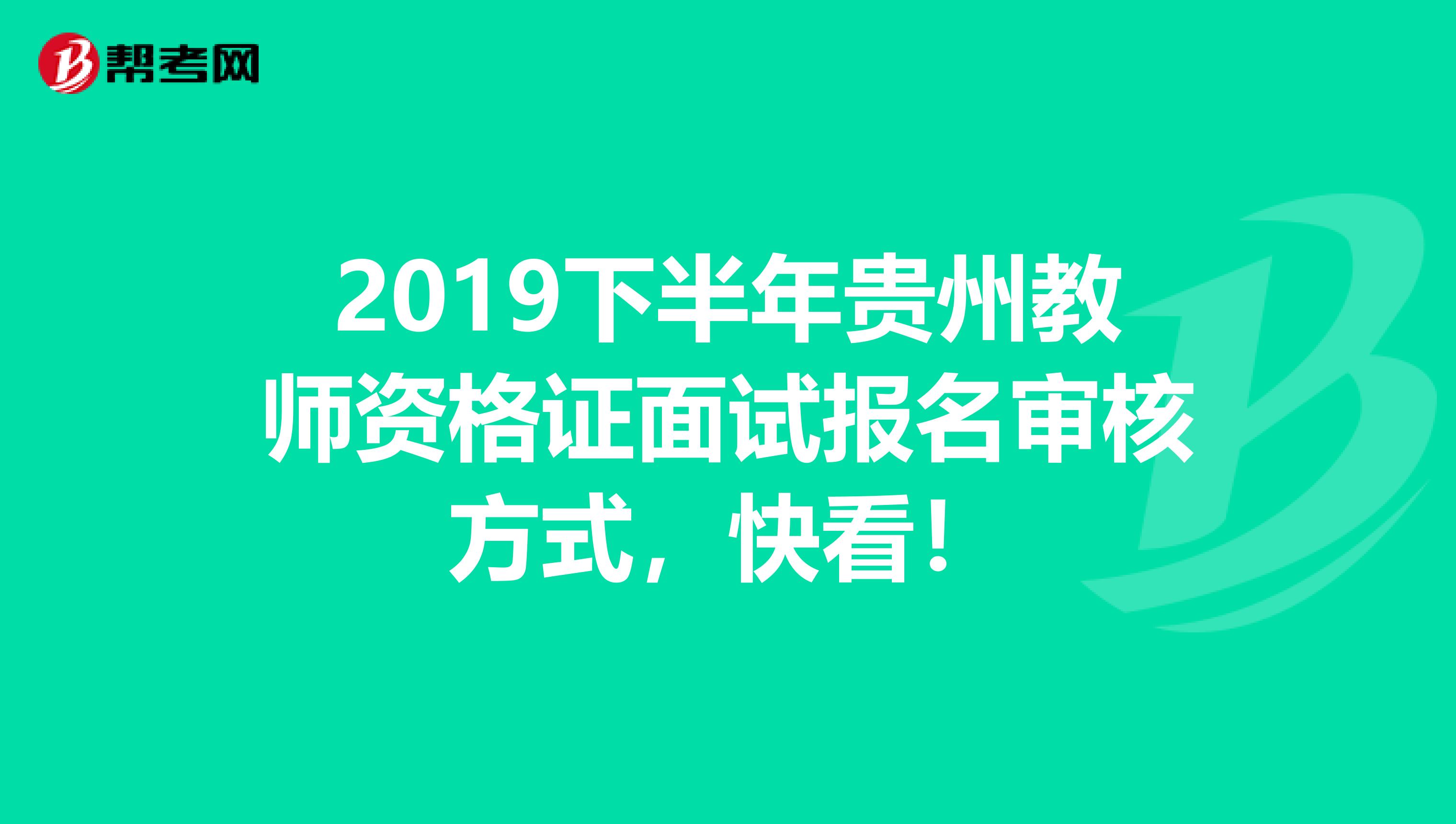 2019下半年贵州教师资格证面试报名审核方式，快看！