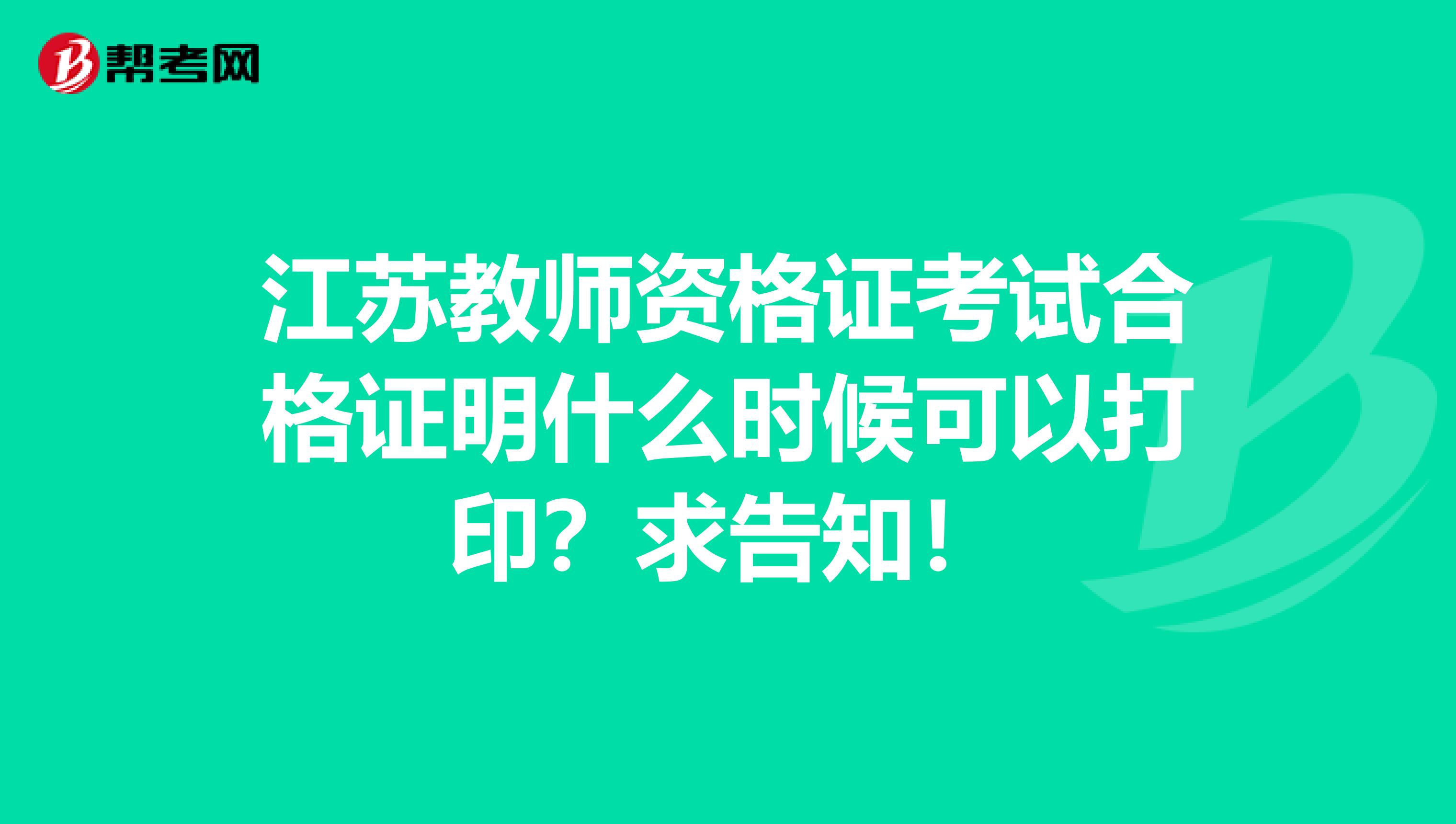 江苏教师资格证考试合格证明什么时候可以打印？求告知！