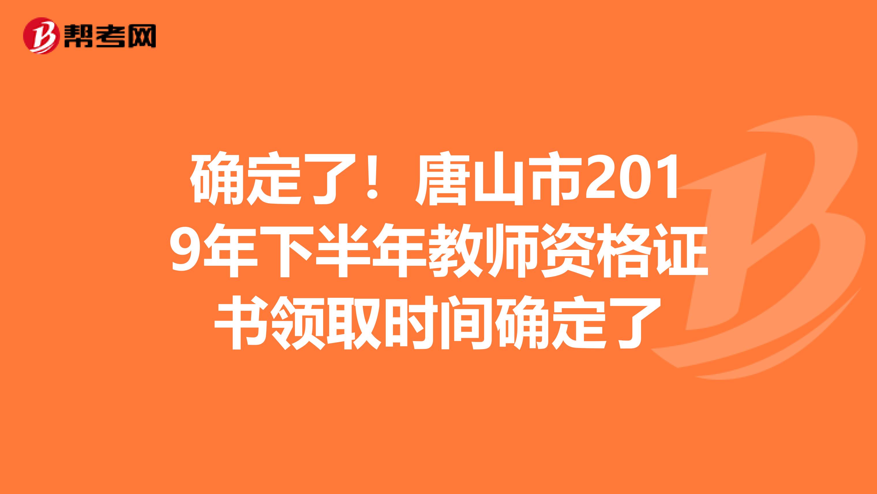 确定了！唐山市2019年下半年教师资格证书领取时间确定了