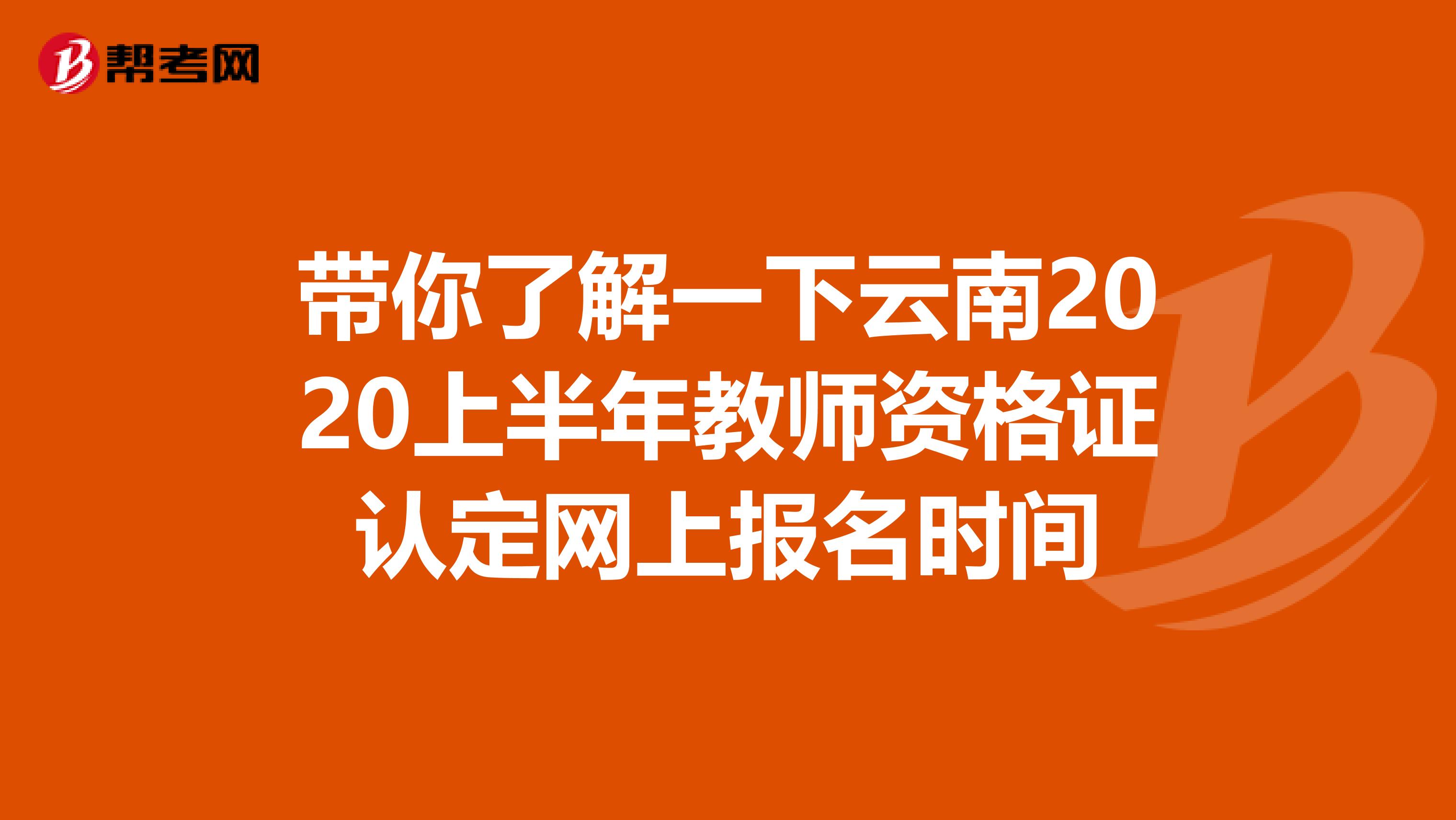 带你了解一下云南2020上半年教师资格证认定网上报名时间