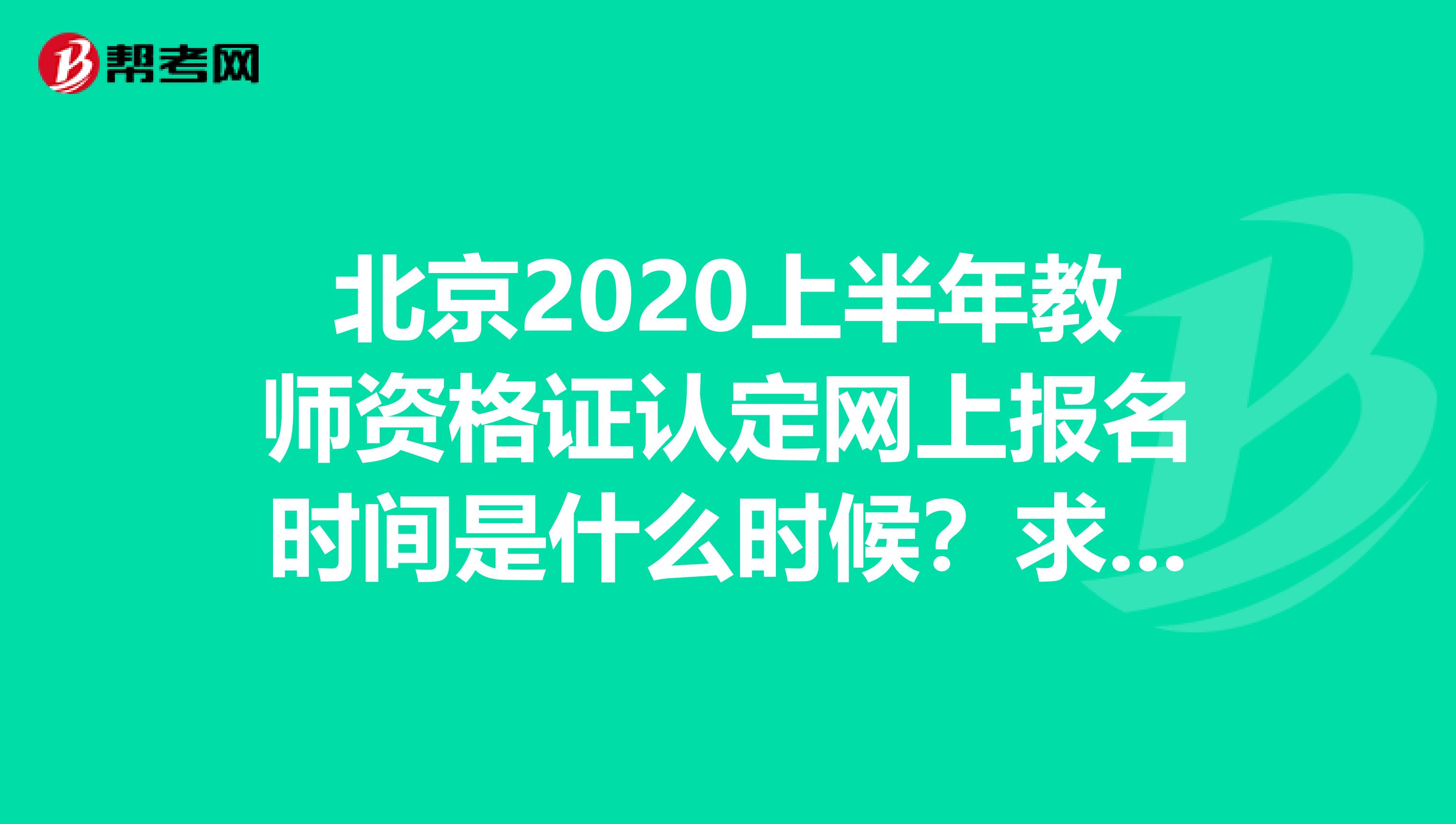 北京2020上半年教师资格证认定网上报名时间是什么时候？求告知！