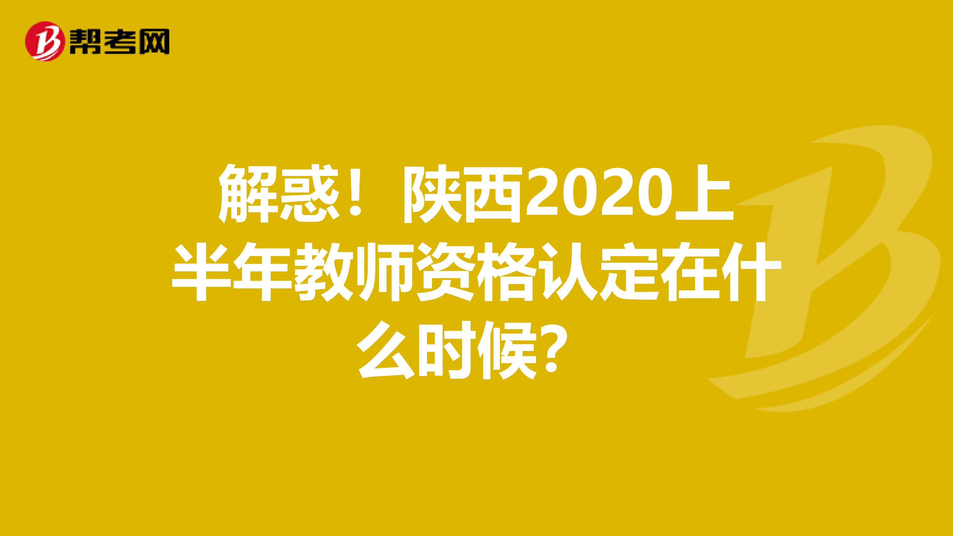 解惑！陕西2020上半年教师资格认定在什么时候？