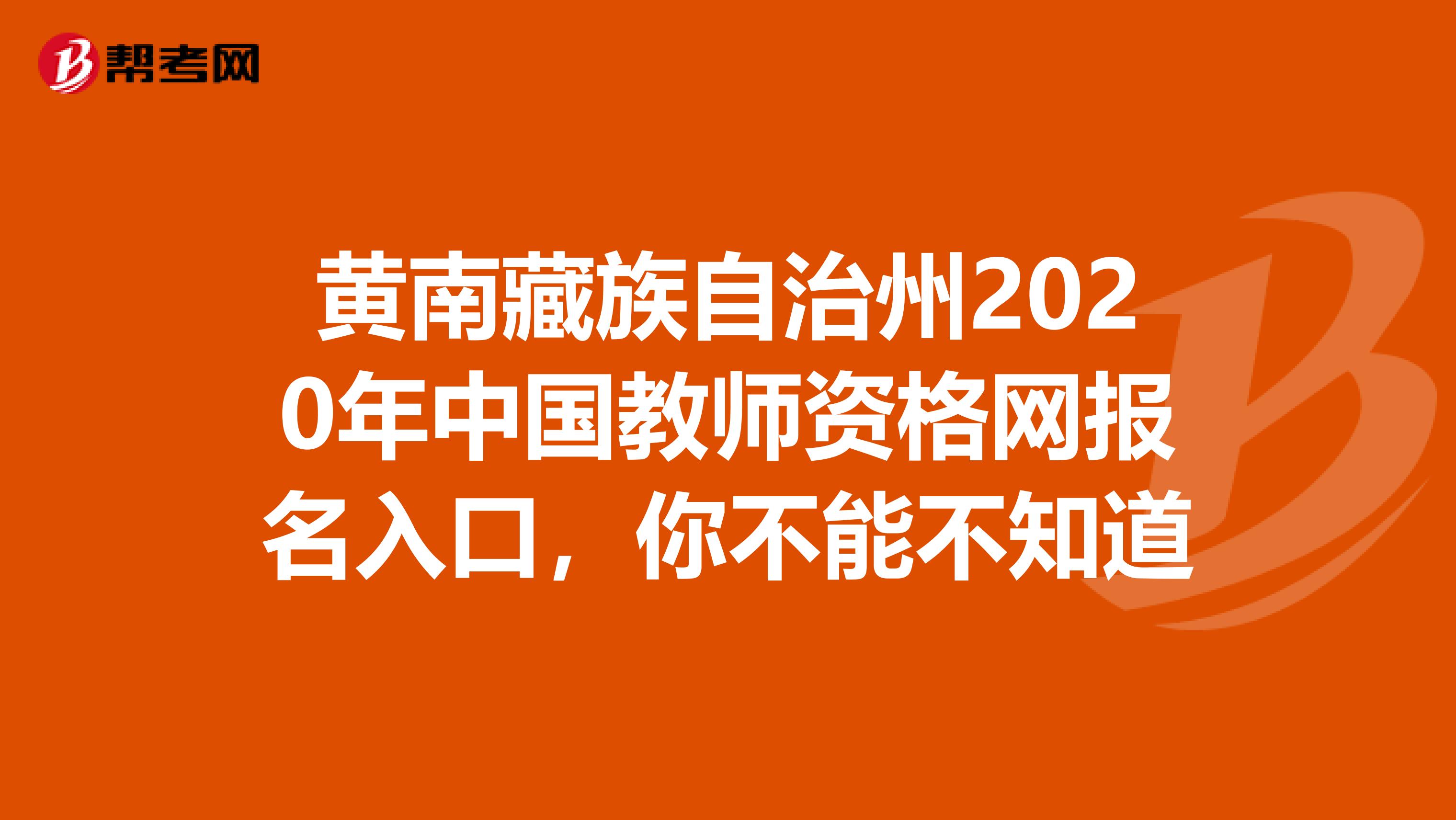 黄南藏族自治州2020年中国教师资格网报名入口，你不能不知道