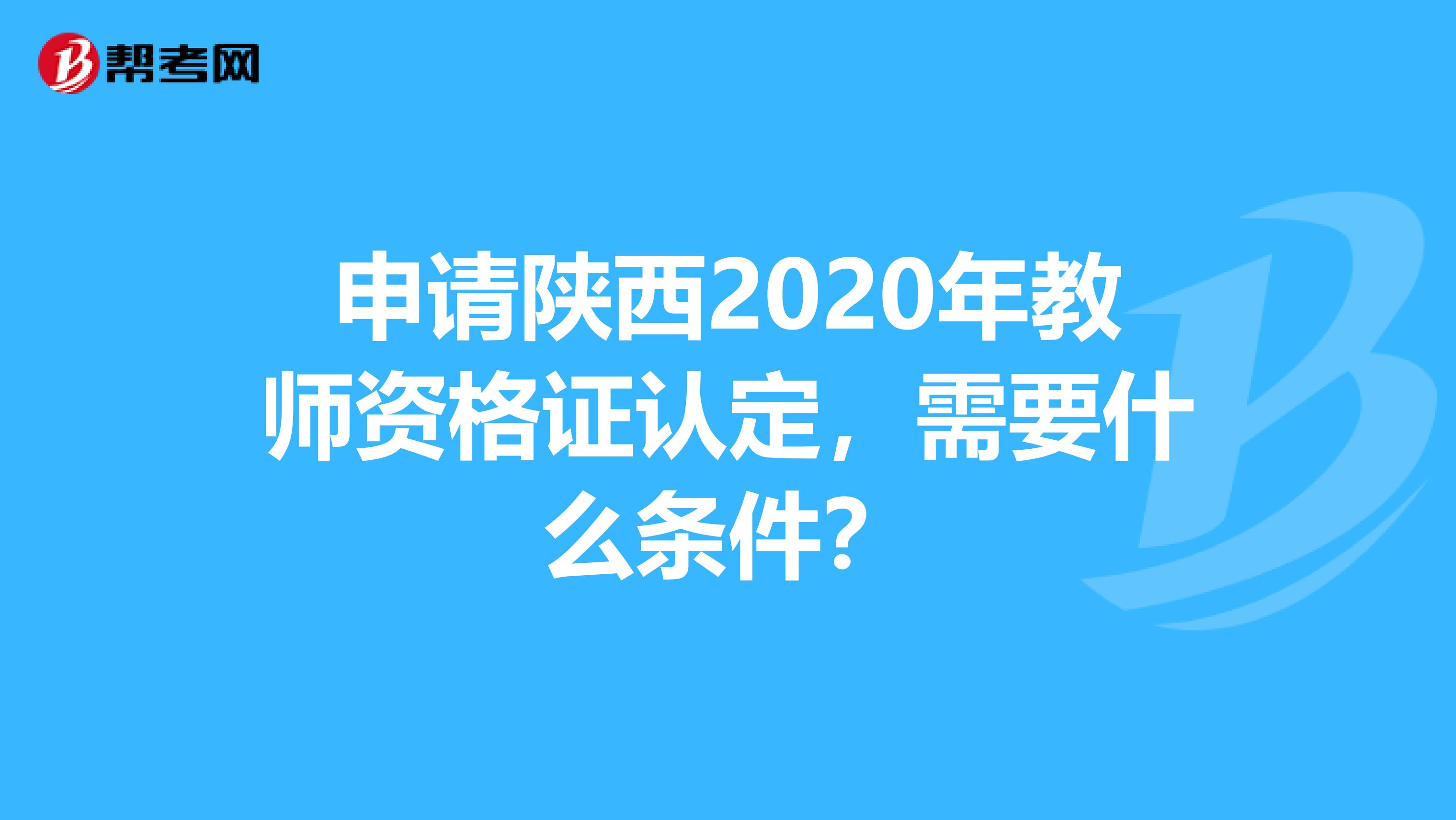 申请陕西2020年教师资格证认定，需要什么条件？