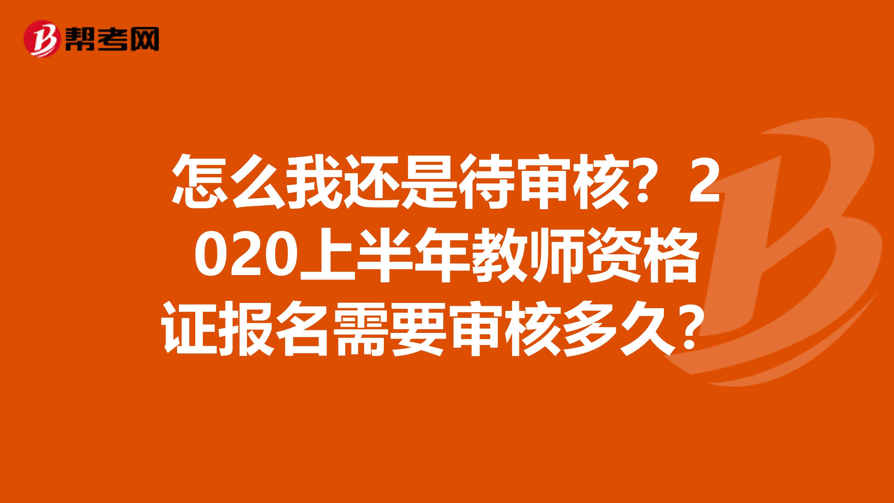 怎么我还是待审核？2020上半年教师资格证报名需要审核多久？