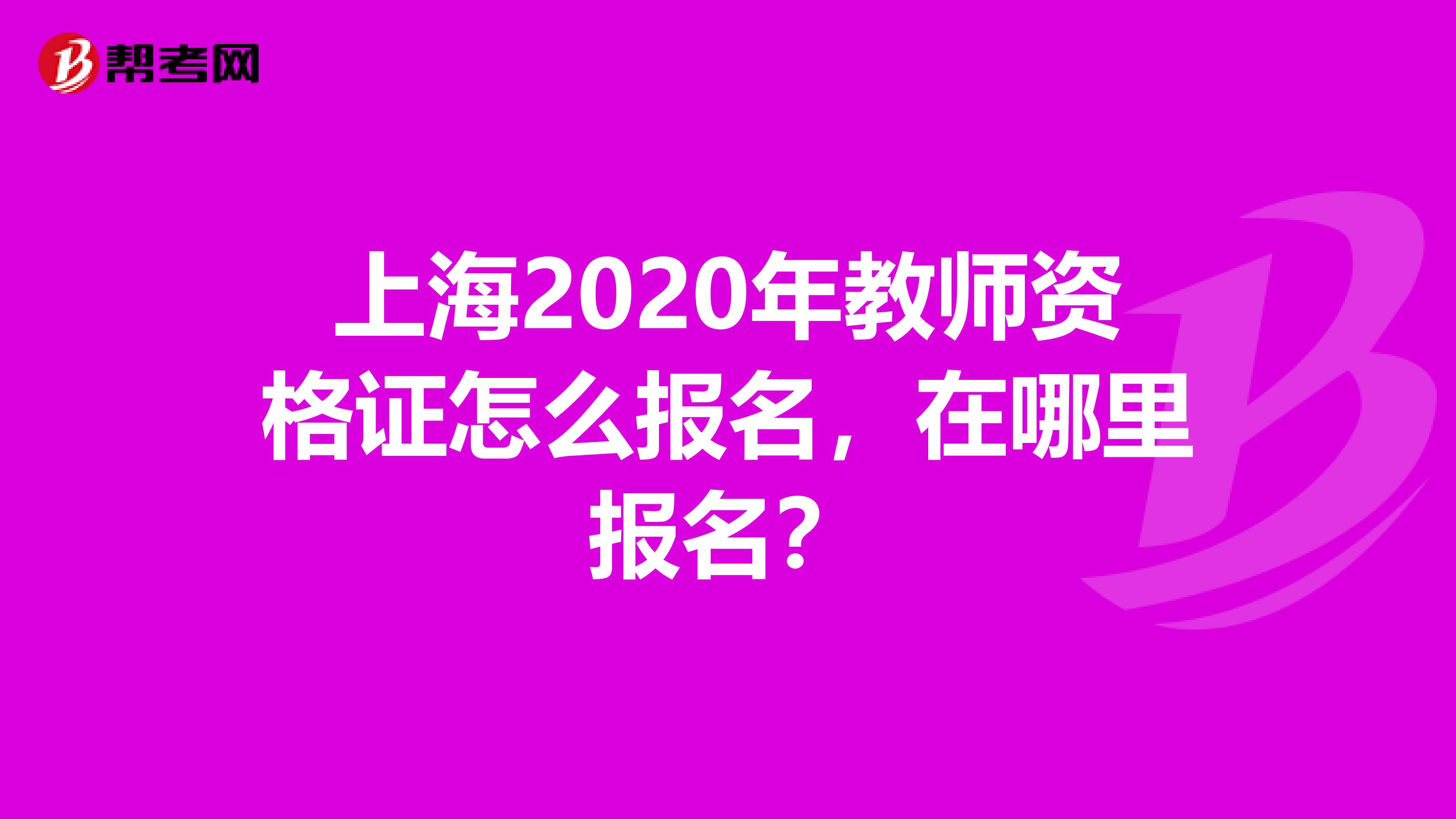 上海2020年教师资格证怎么报名，在哪里报名？
