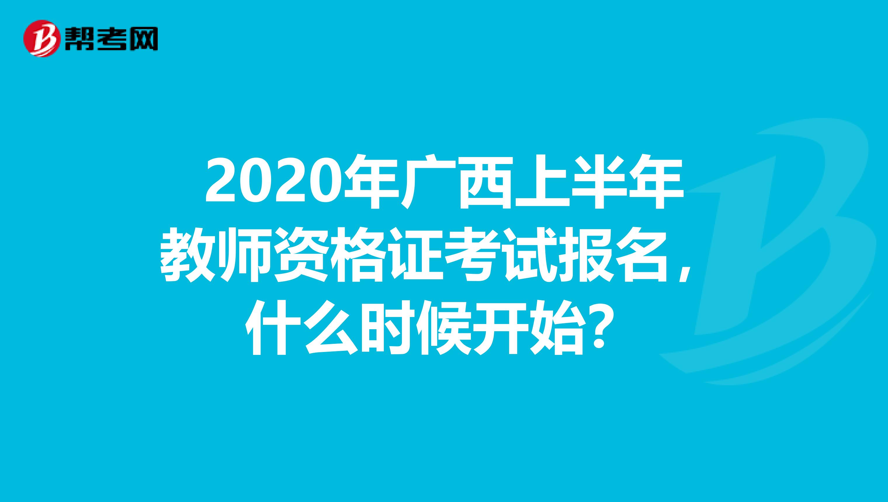 2020年广西上半年教师资格证考试报名，什么时候开始？