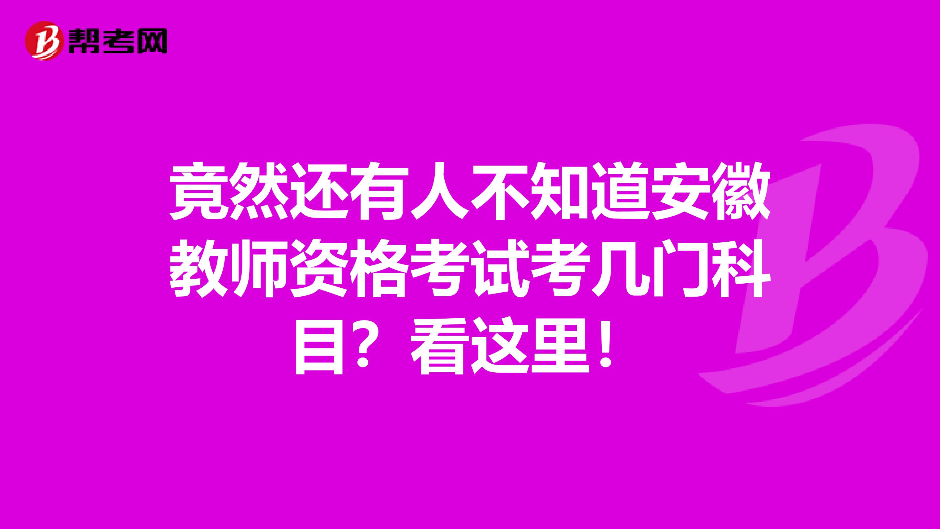 竟然还有人不知道安徽教师资格考试考几门科目？看这里！