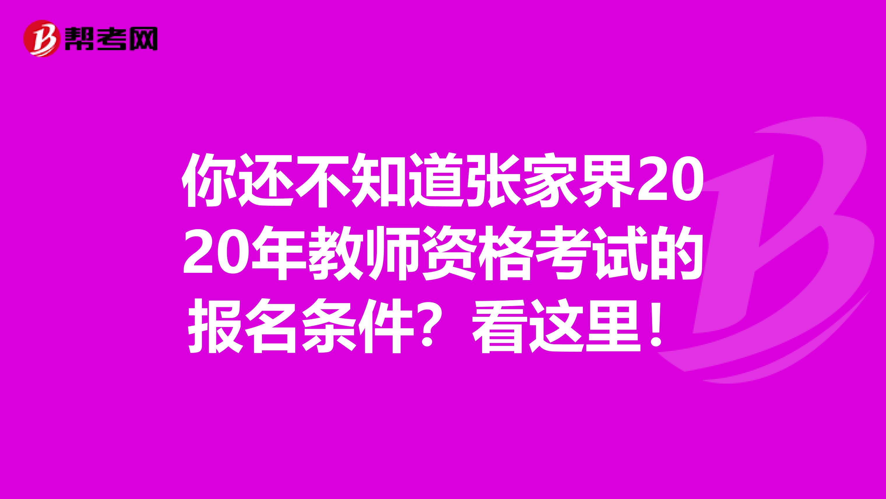你还不知道张家界2020年教师资格考试的报名条件？看这里！