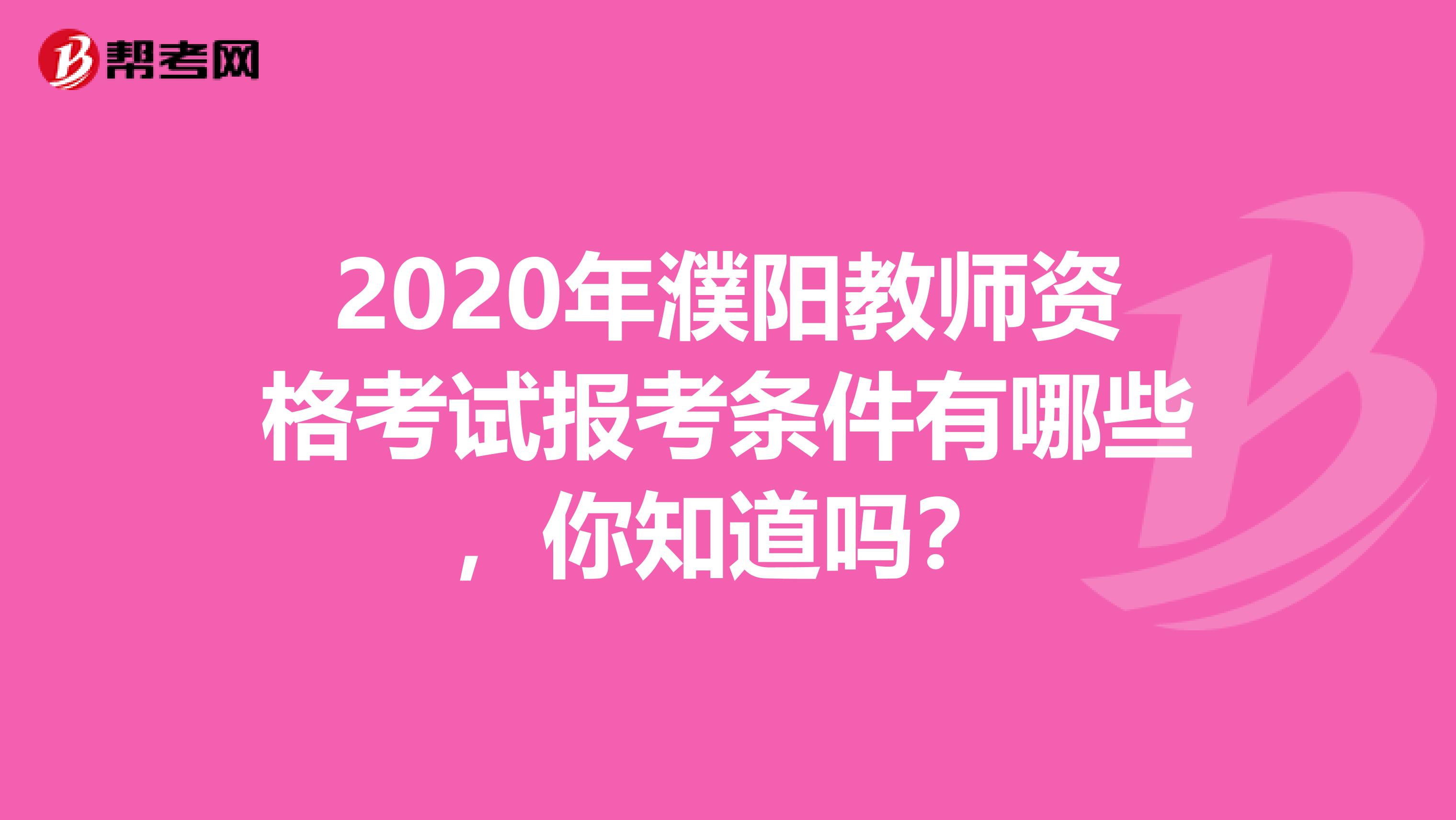 2020年濮阳教师资格考试报考条件有哪些，你知道吗？