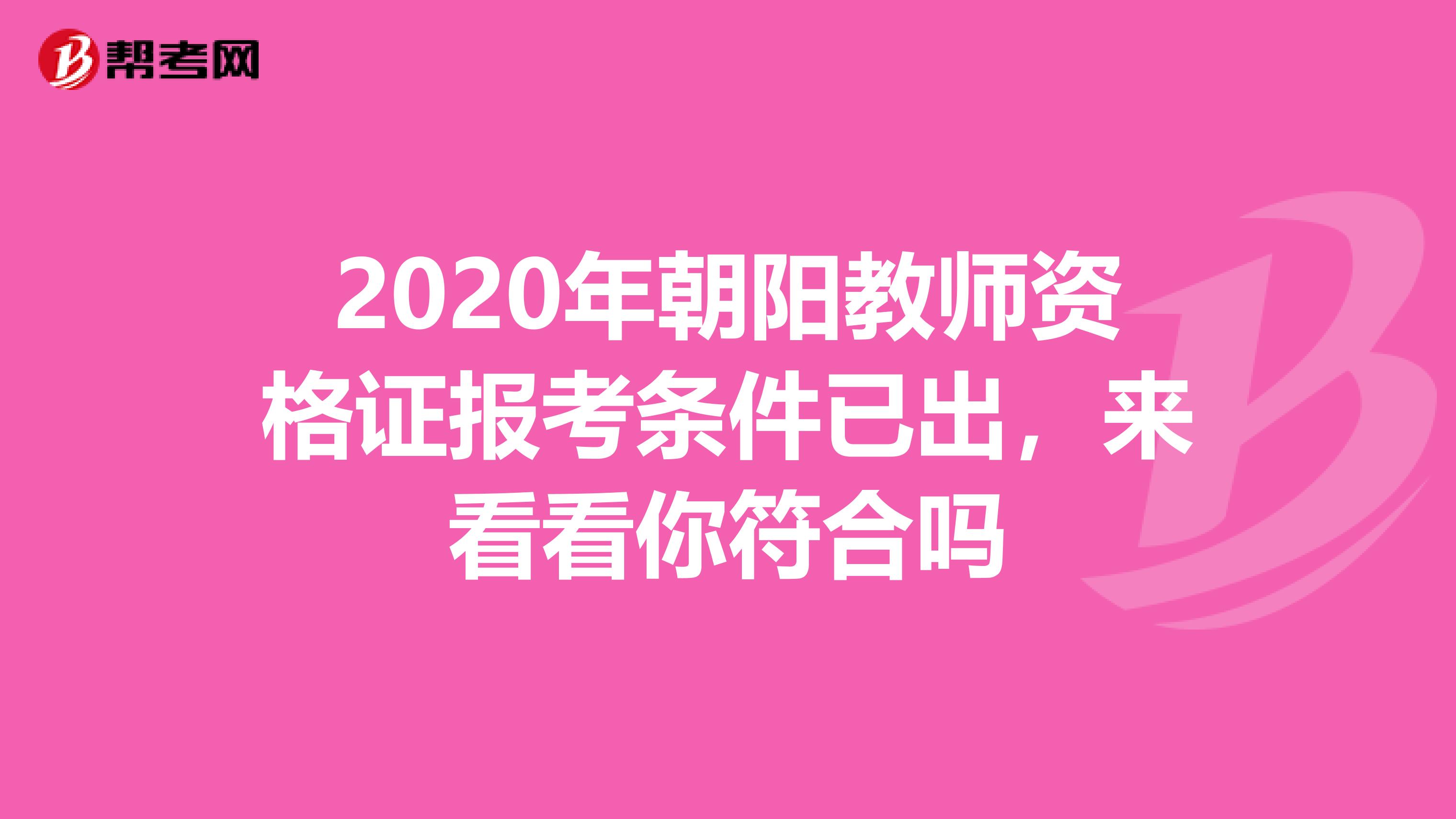 2020年朝阳教师资格证报考条件已出，来看看你符合吗