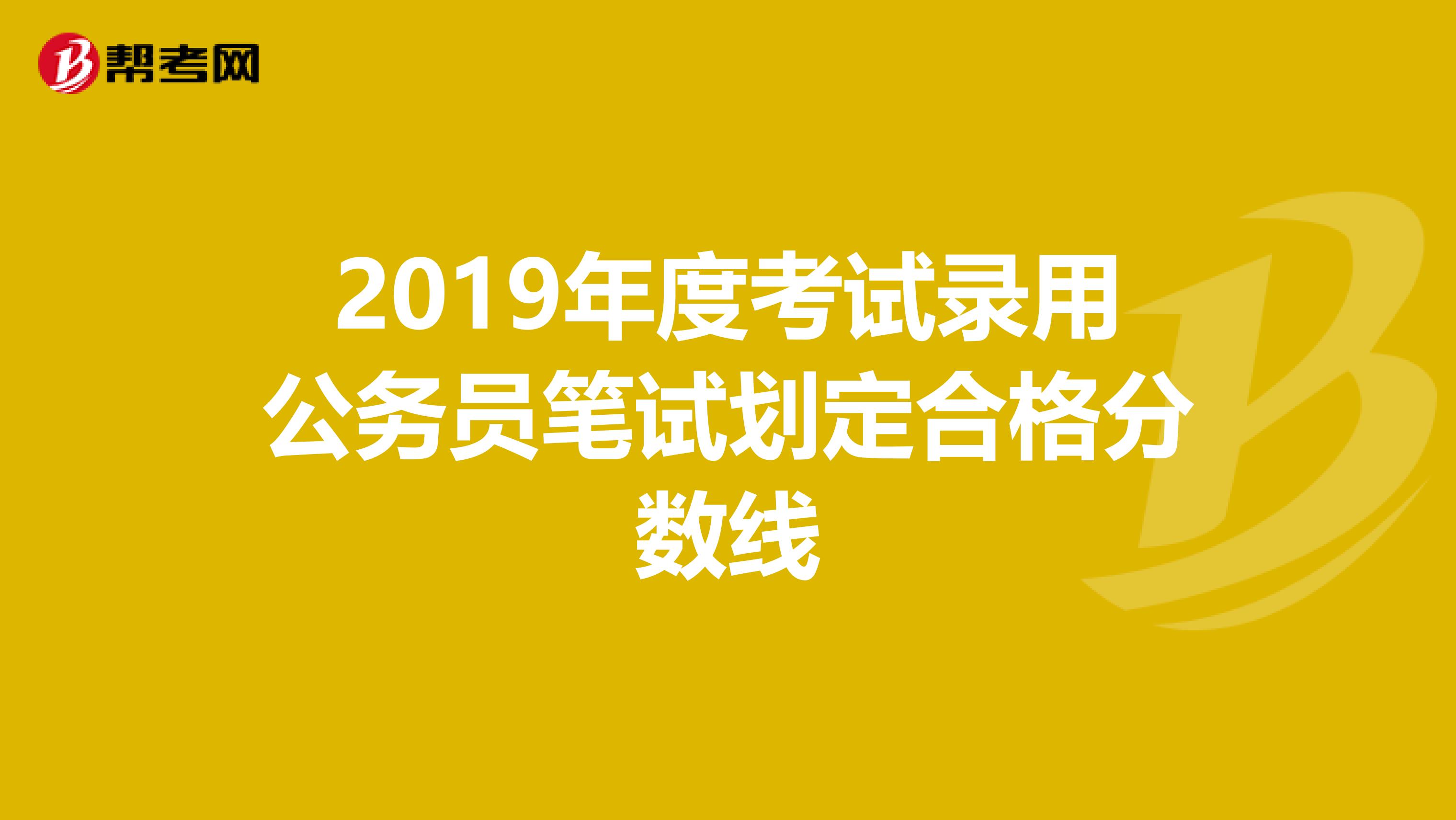 2019年度考试录用公务员笔试划定合格分数线