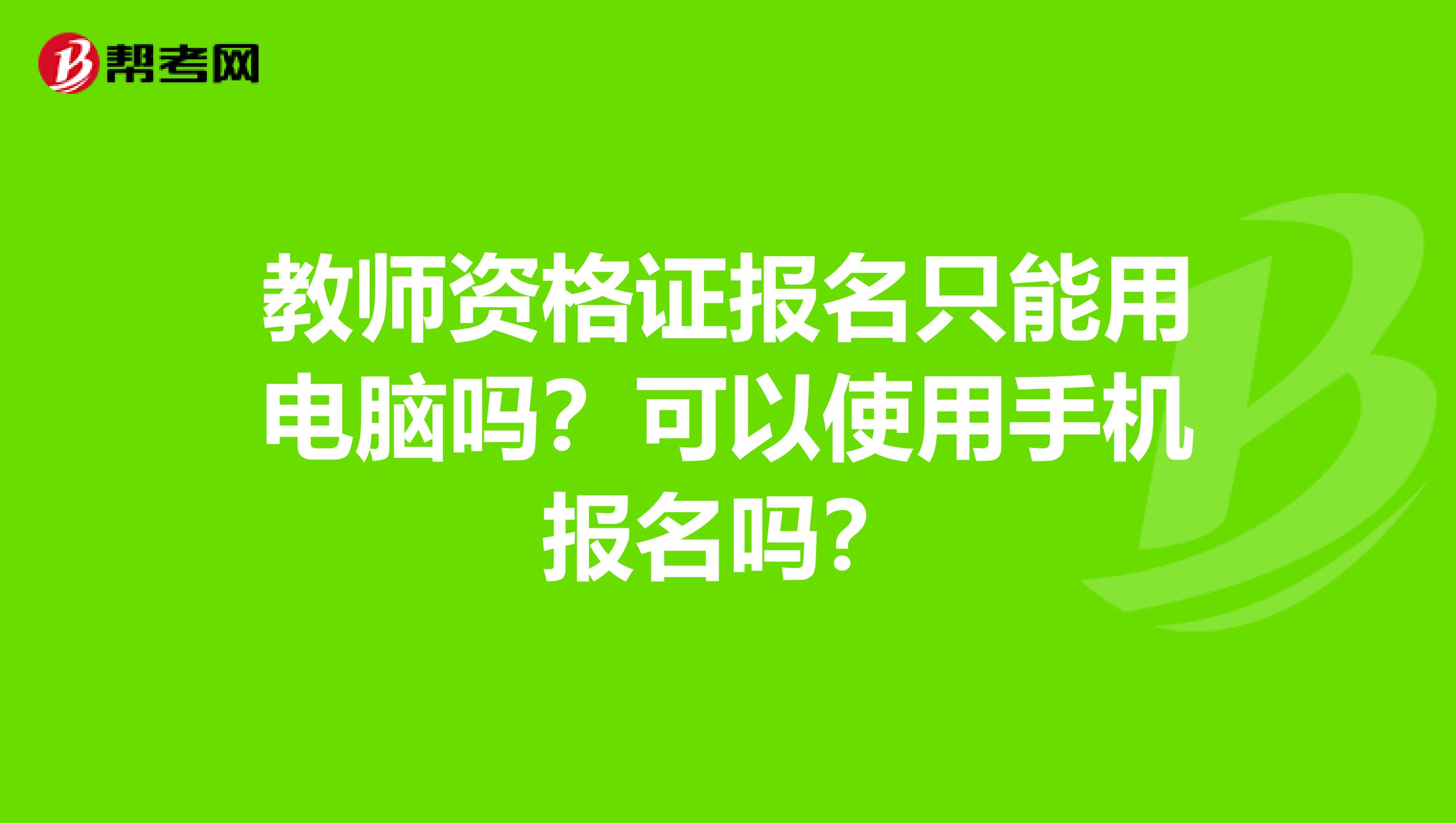 教师资格证报名只能用电脑吗？可以使用手机报名吗？