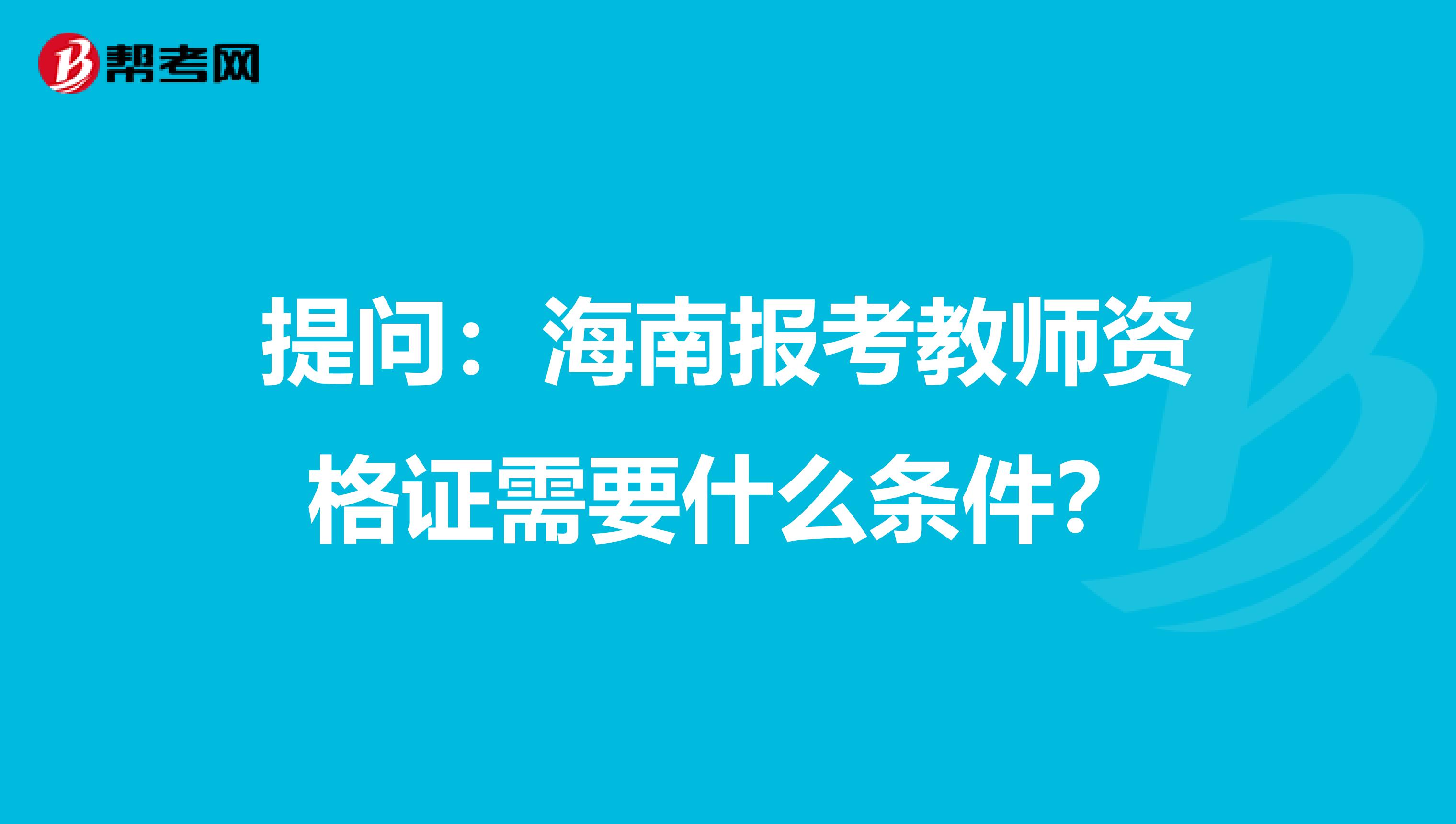 提问：海南报考教师资格证需要什么条件？