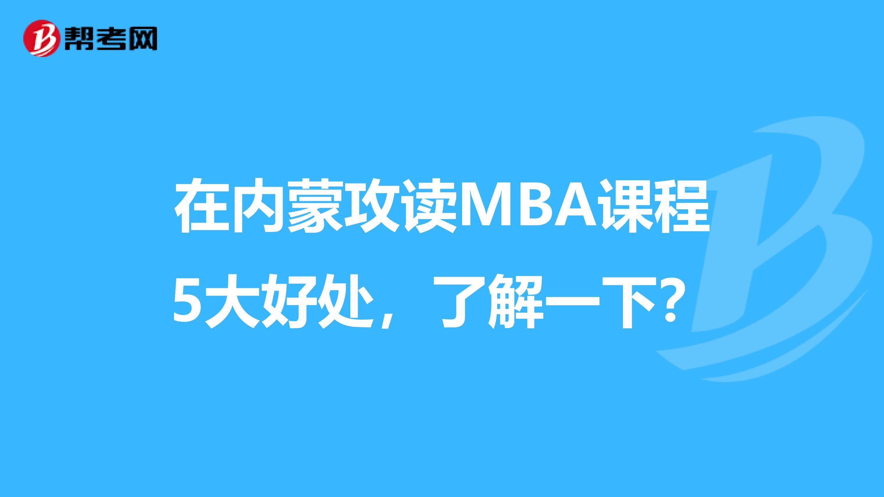 在内蒙攻读MBA课程5大好处，了解一下？