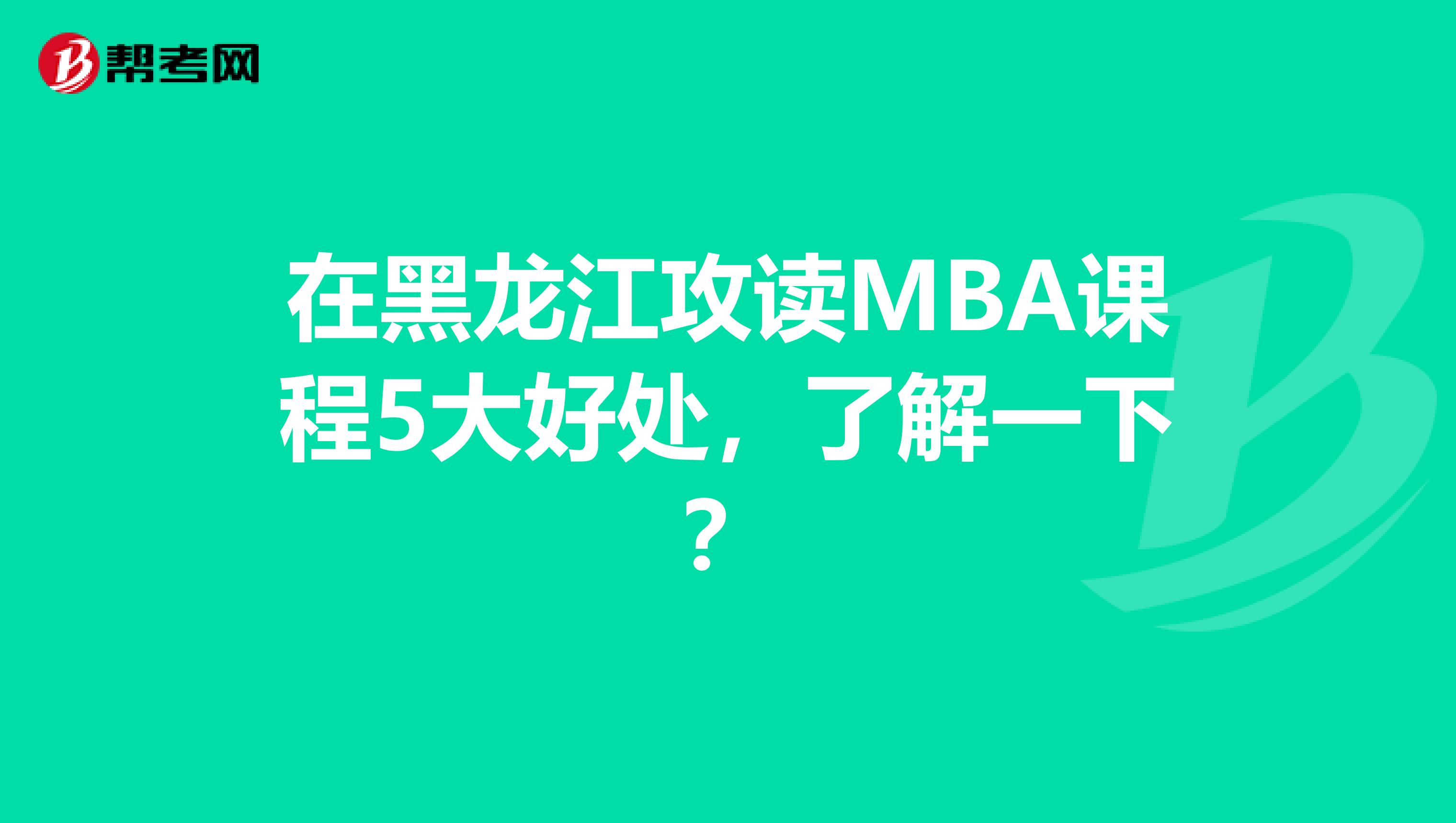 在黑龍江攻讀MBA課程5大好處，了解一下？