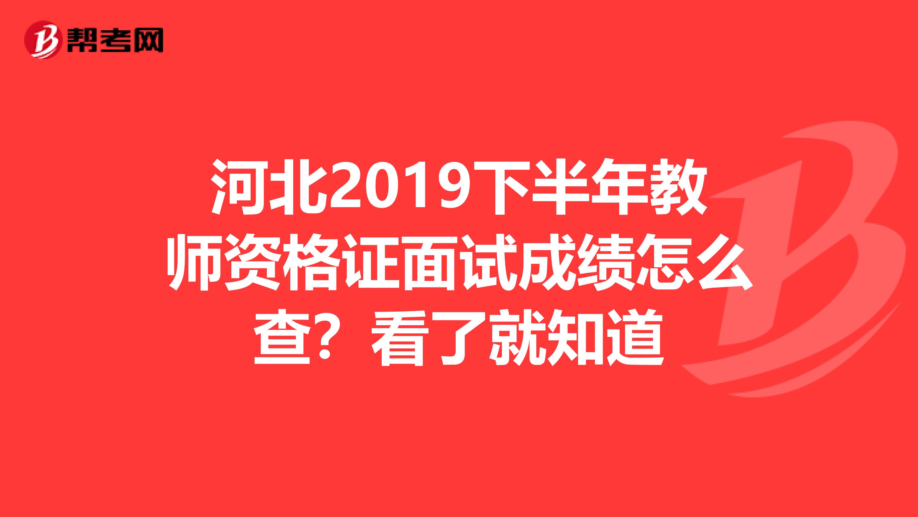 河北2019下半年教师资格证面试成绩怎么查？看了就知道