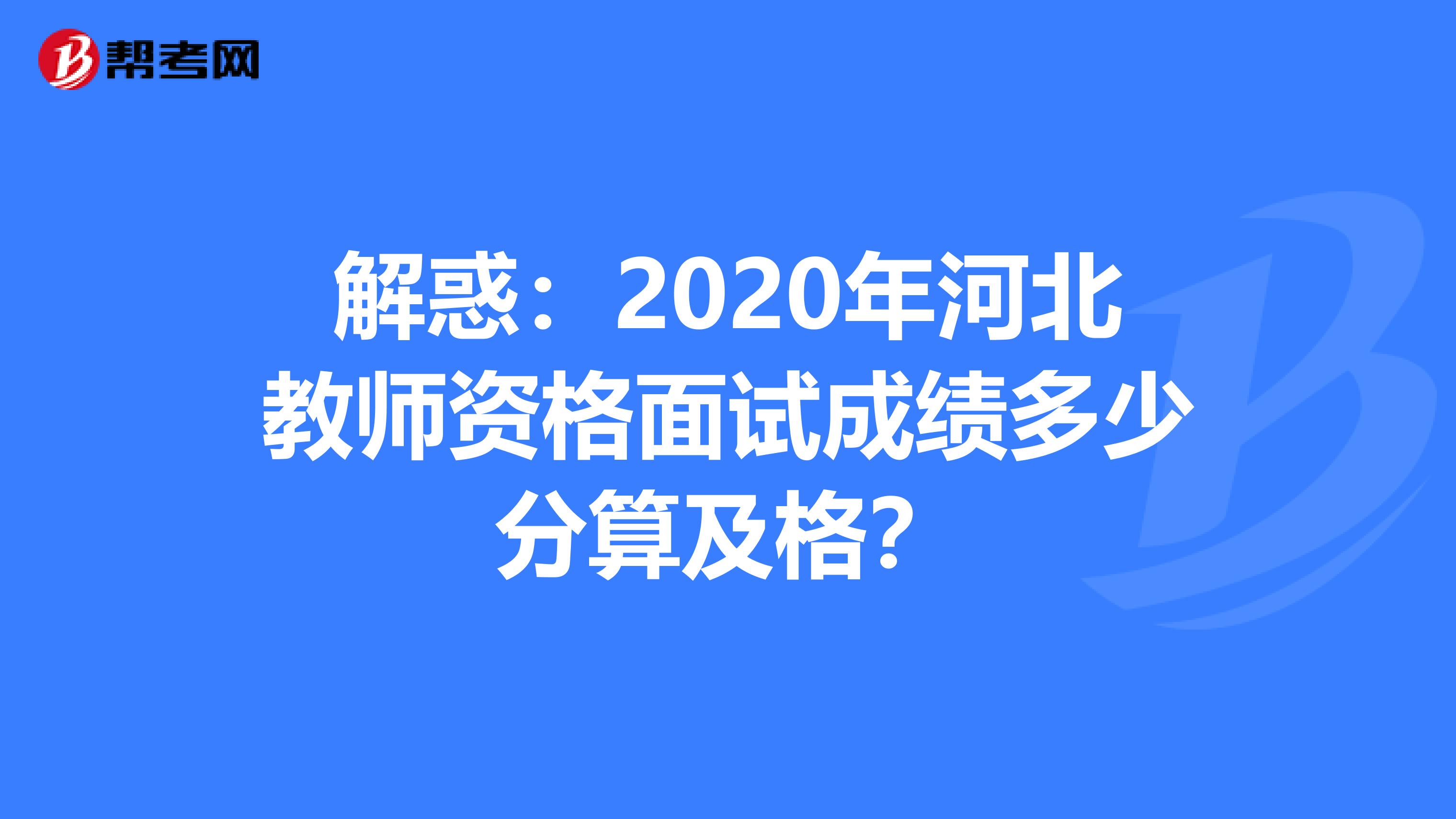 解惑：2020年河北教师资格面试成绩多少分算及格？