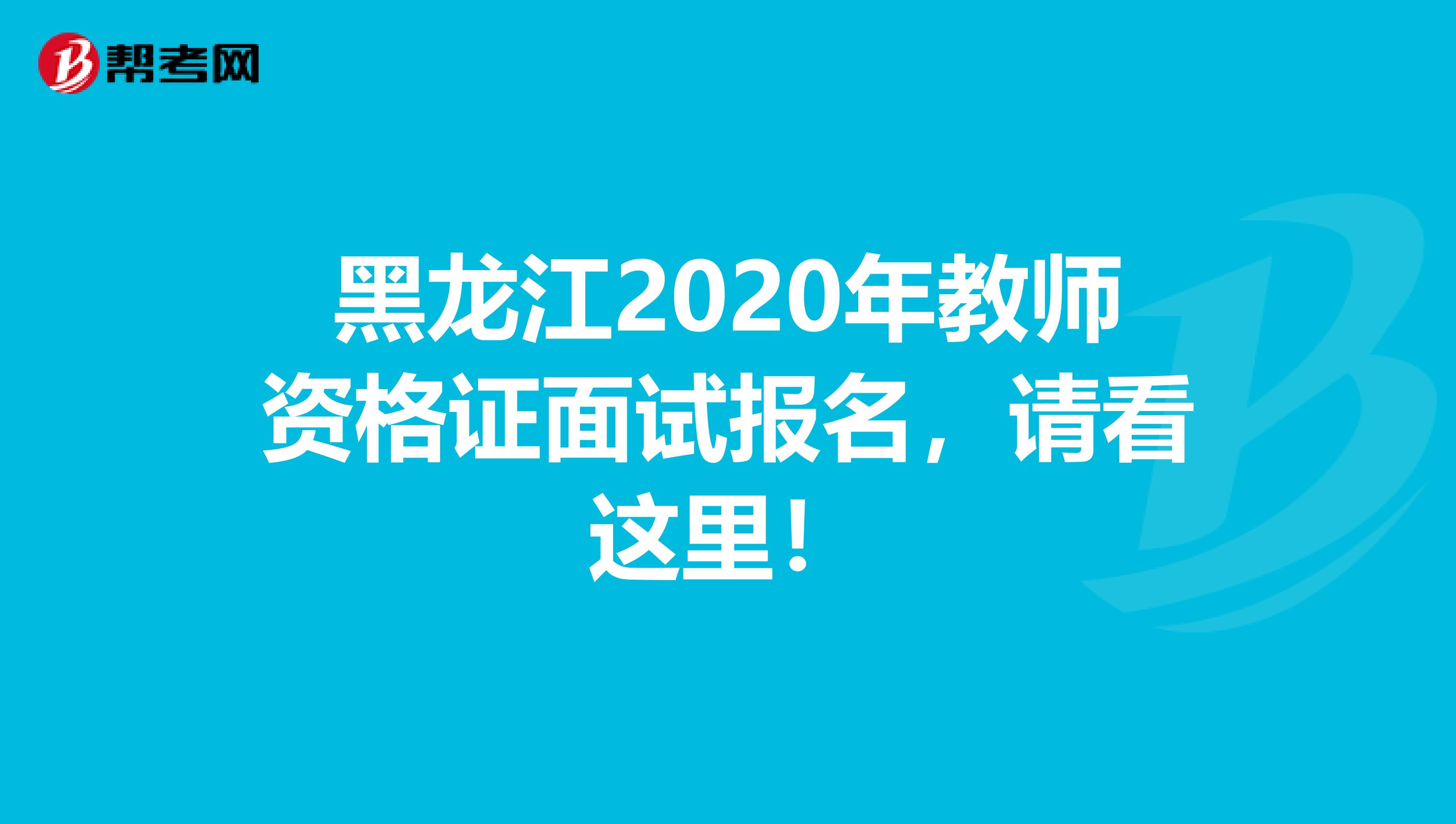 黑龙江2020年教师资格证面试报名，请看这里！