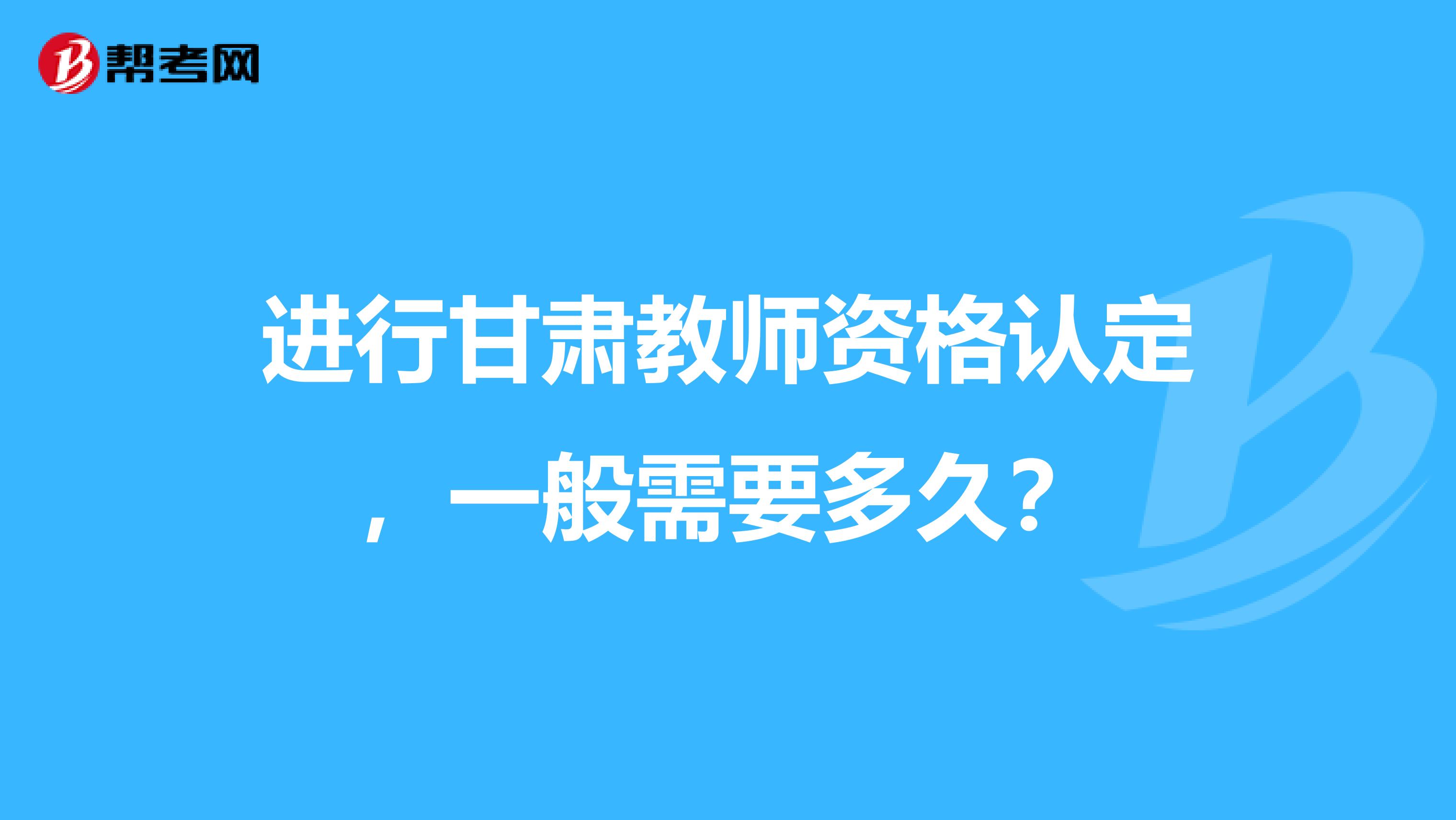 进行甘肃教师资格认定，一般需要多久？