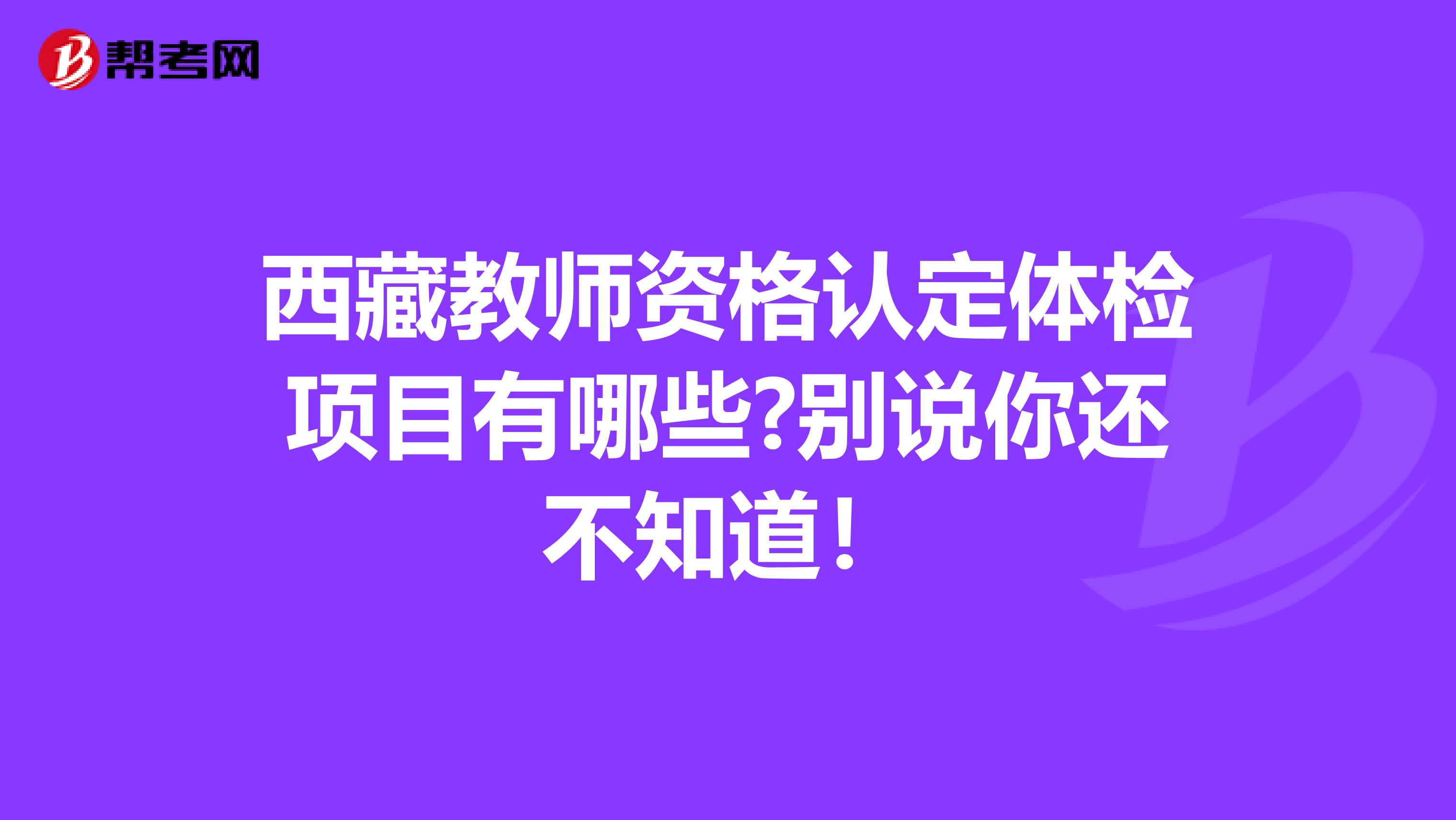 西藏教师资格认定体检项目有哪些?别说你还不知道！