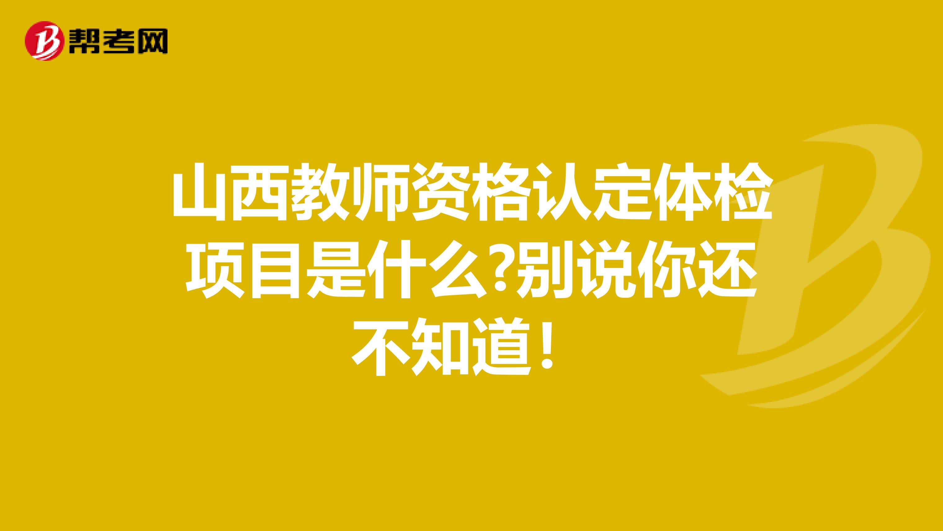 山西教师资格认定体检项目是什么?别说你还不知道！