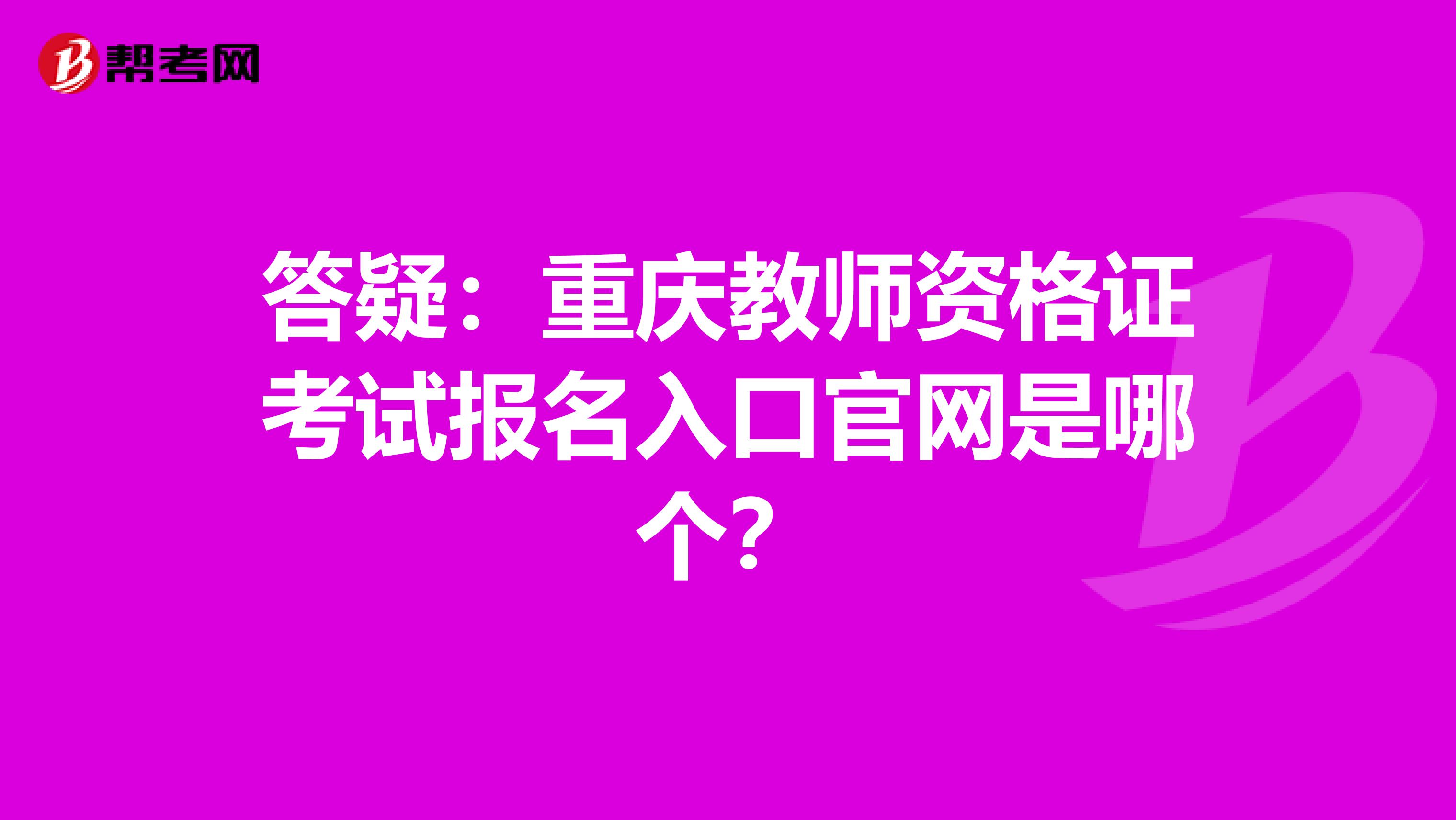 答疑：重庆教师资格证考试报名入口官网是哪个？