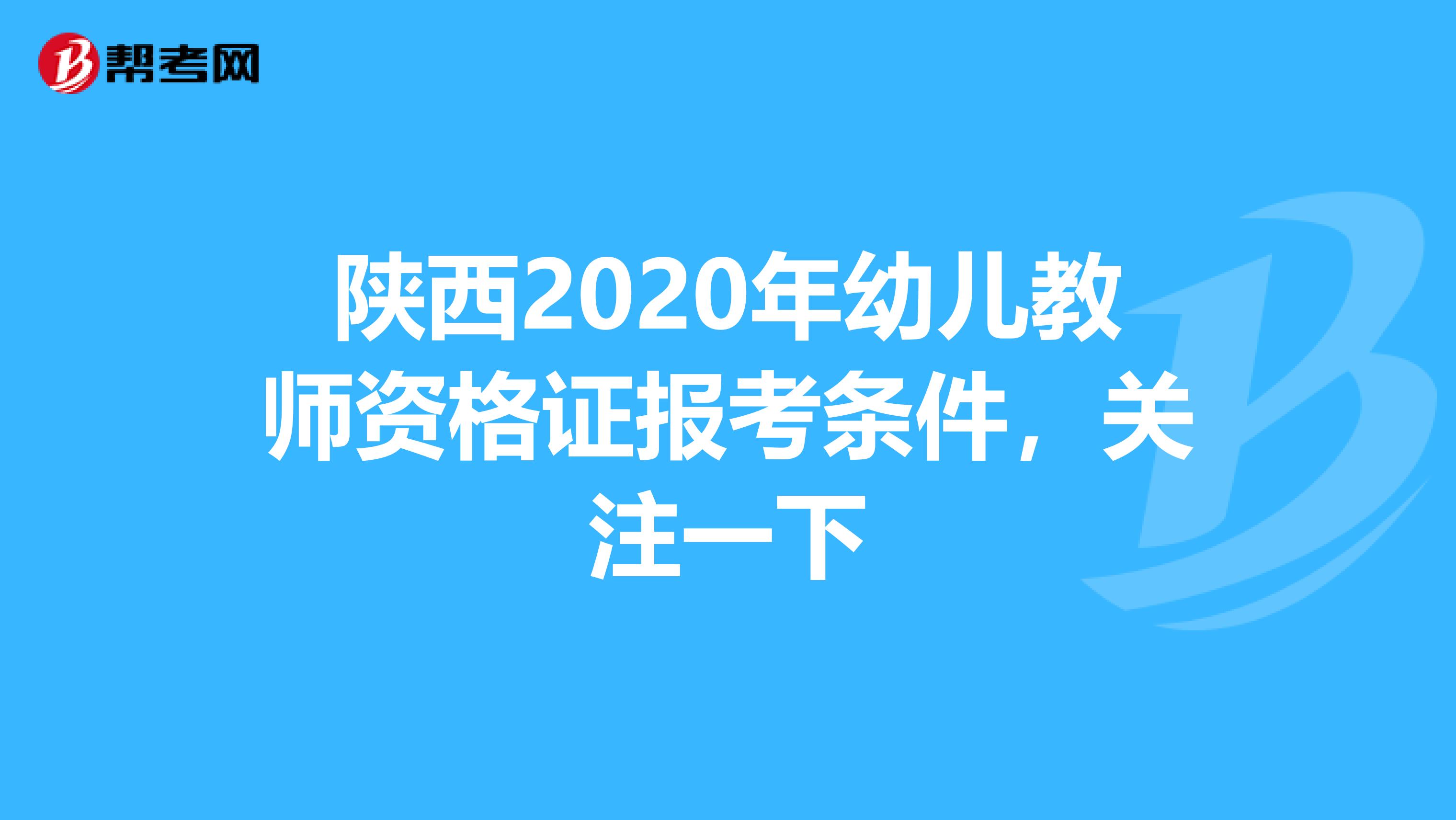 陕西2020年幼儿教师资格证报考条件，关注一下