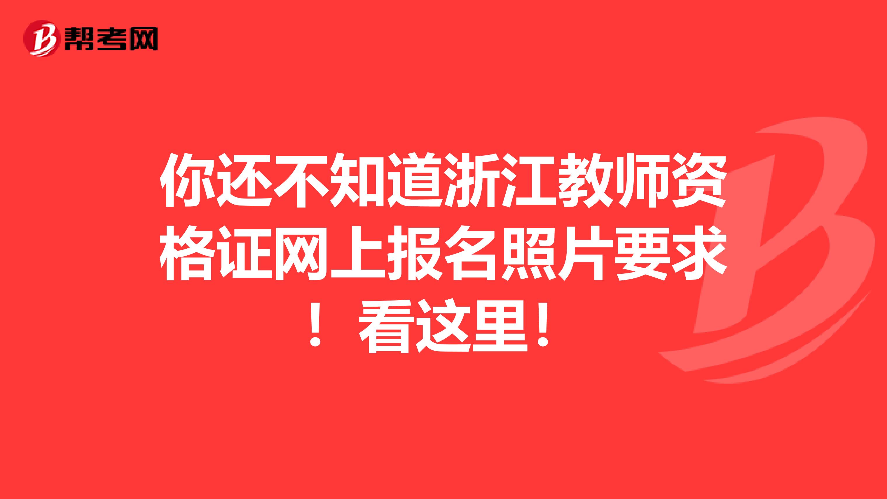 你还不知道浙江教师资格证网上报名照片要求！看这里！