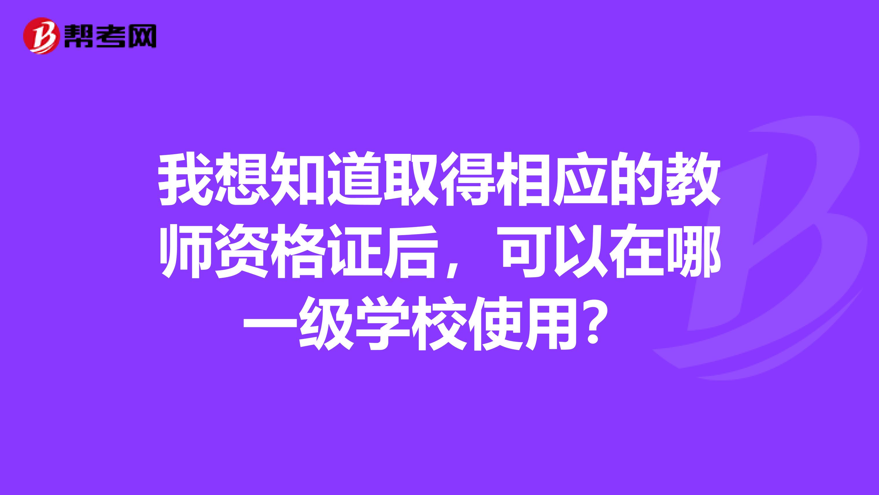 我想知道取得相應的教師資格證后，可以在哪一級學校使用？