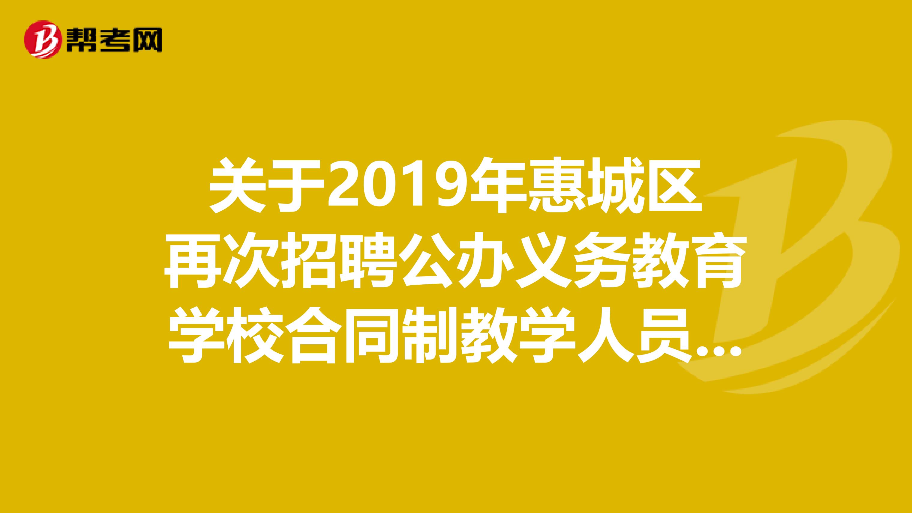 关于2019年惠城区再次招聘公办义务教育学校合同制教学人员面试的公告
