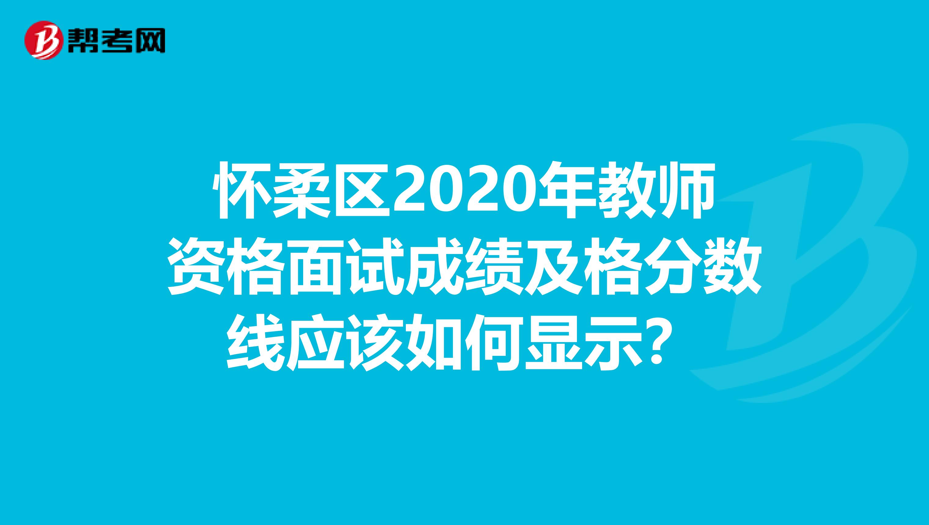 怀柔区2020年教师资格面试成绩及格分数线应该如何显示？