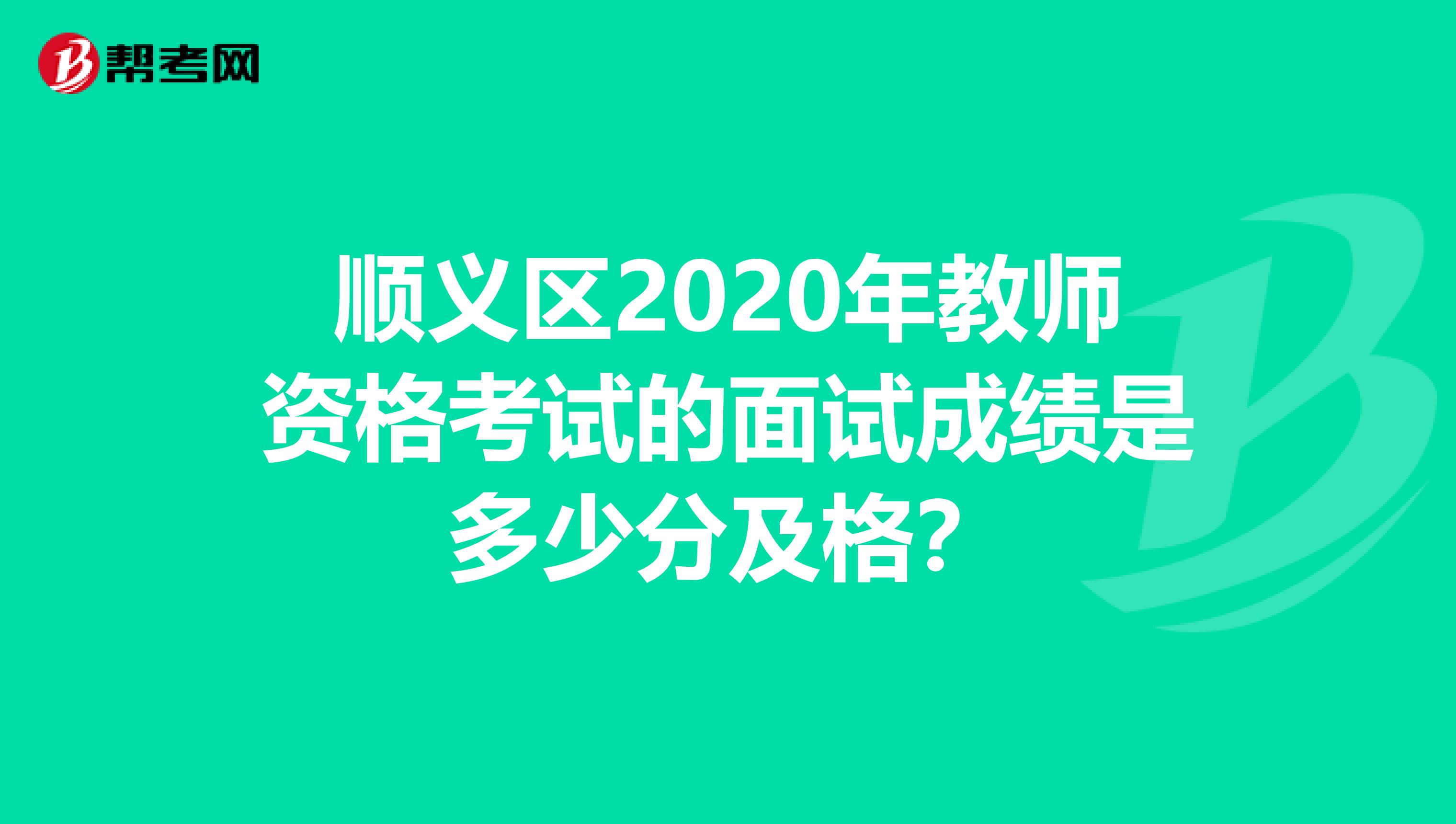 顺义区2020年教师资格考试的面试成绩是多少分及格？